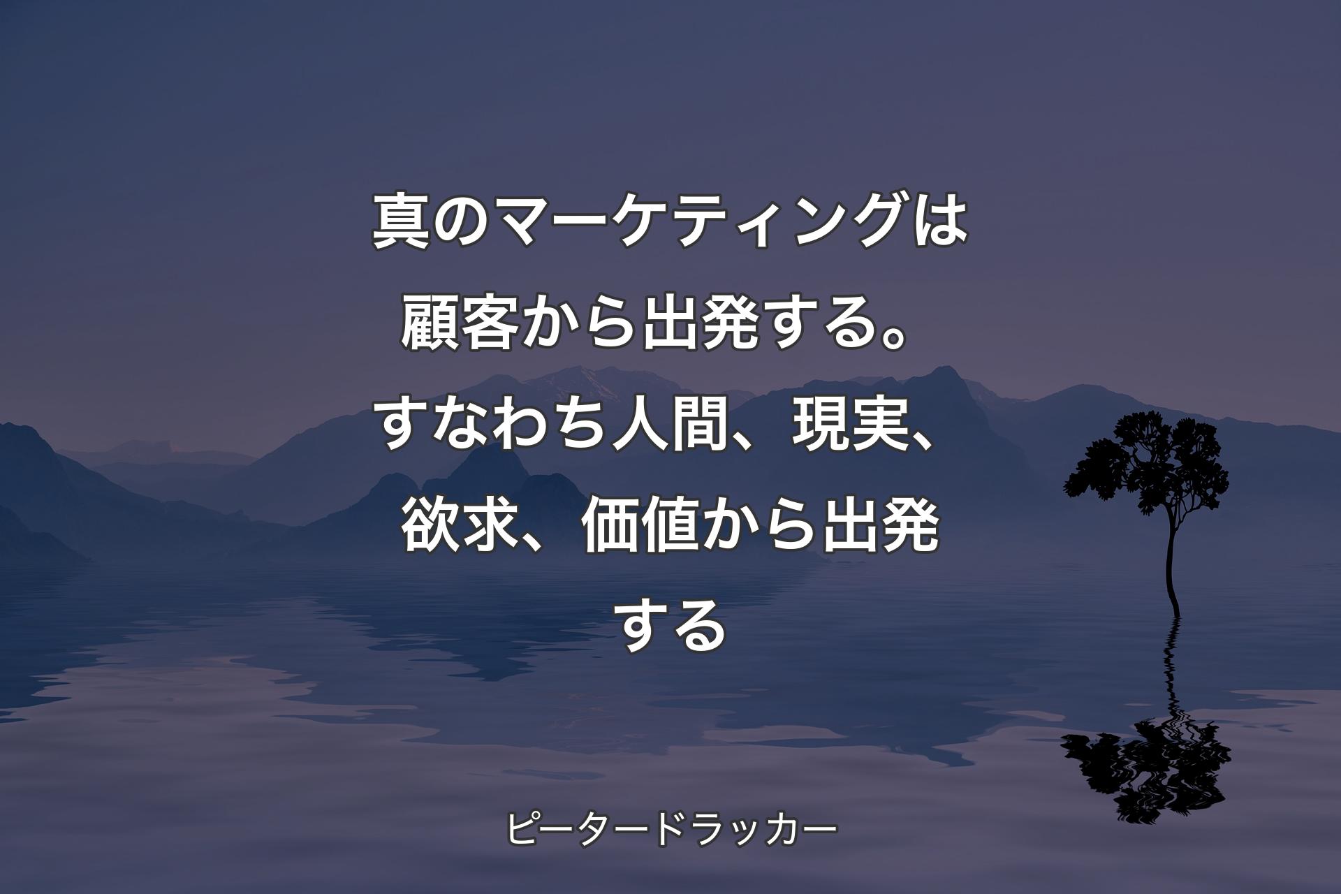 【背景4】真のマーケティングは顧客から出発する。すなわち人間、現実、欲求、価値から出発する - ピータードラッカー