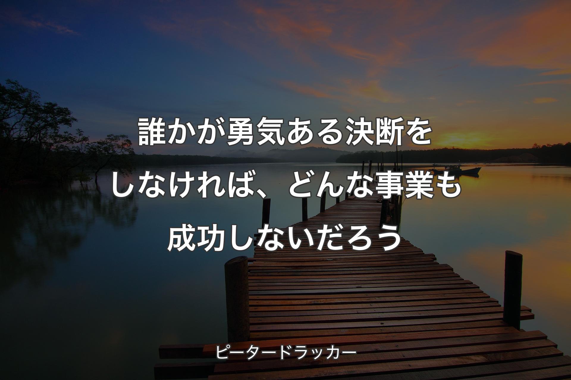 【背景3】誰かが勇気ある決断をしなければ、どんな事業も成功しないだろう - ピータードラッカー