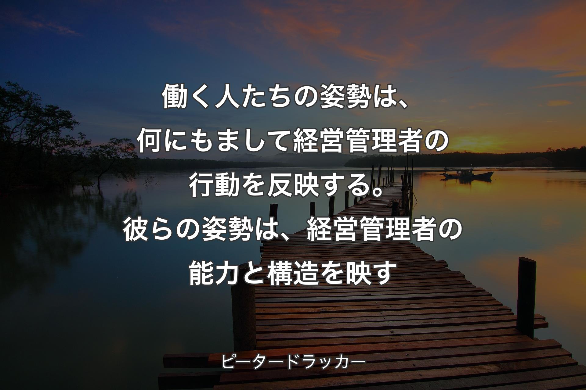 【背景3】働く人たちの姿勢は、何にもまして経営管理者の行動を反映する。彼らの姿勢は、経営管理者の能力と構造を映す - ピータードラッカー