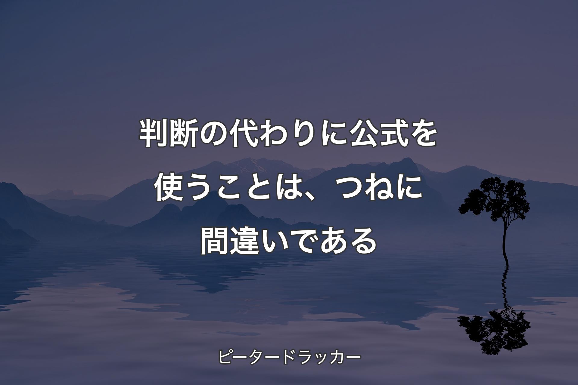 【背景4】判断の代わりに公式を使うことは、つねに間違いである - ピータードラッカー