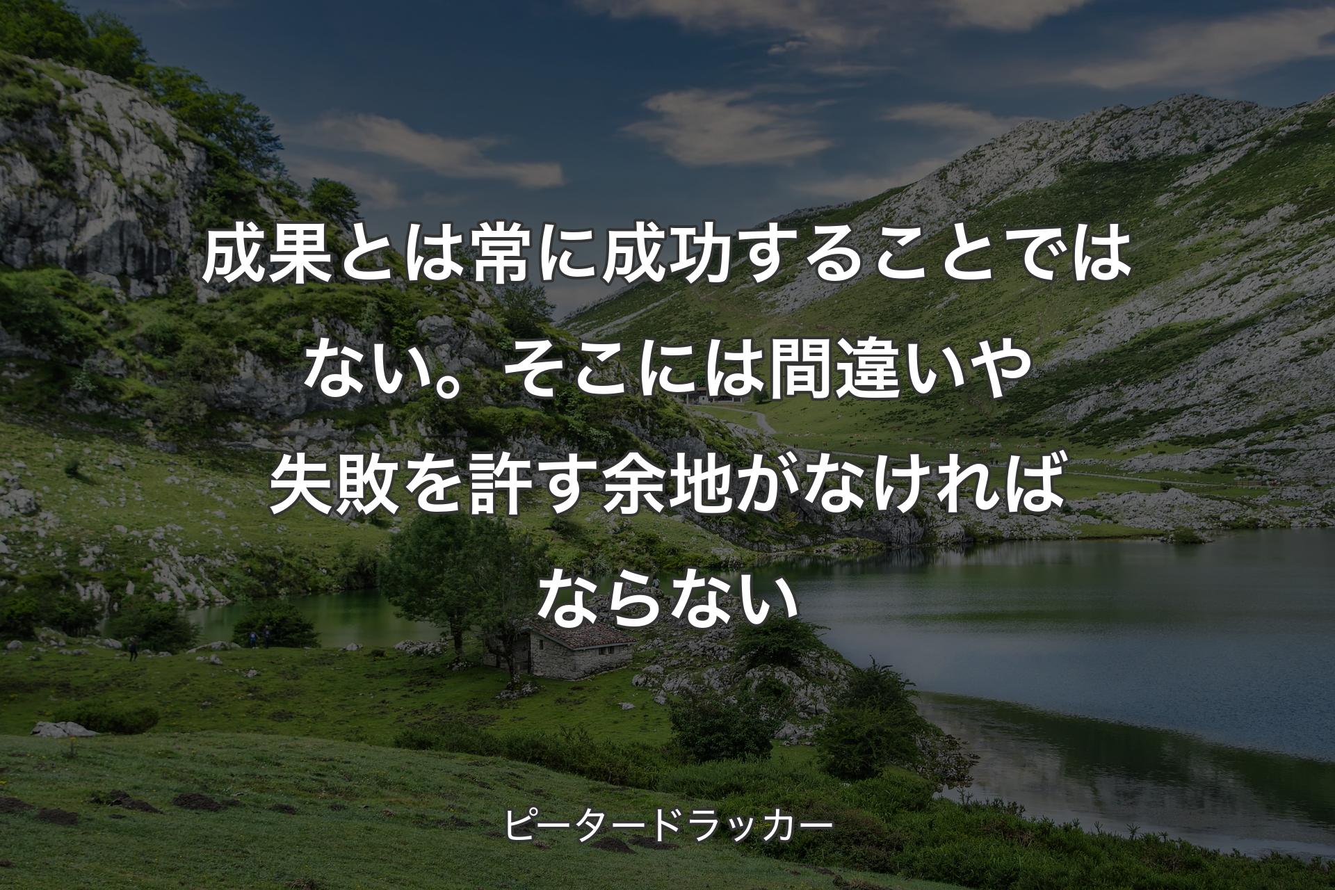 【背景1】成果とは常に成功することではない。そこには間違いや失敗を許す余地がなければならない - ピータードラッカー