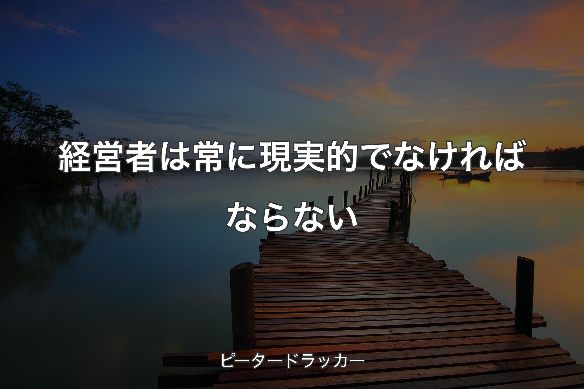【背景3】経営者は常に現実的でなければならない - ピータードラッカー