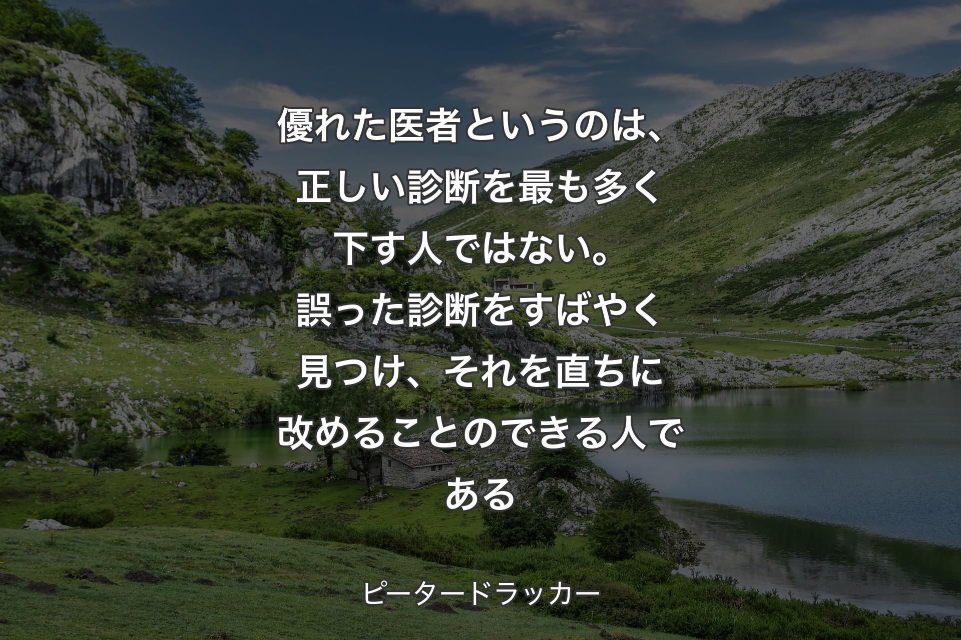 【背景1】優れた医者というのは、正しい診断を最も多く下す人ではない。誤った診断をすばやく見つけ、それを直ちに改めることのできる人である - ピータードラッカー