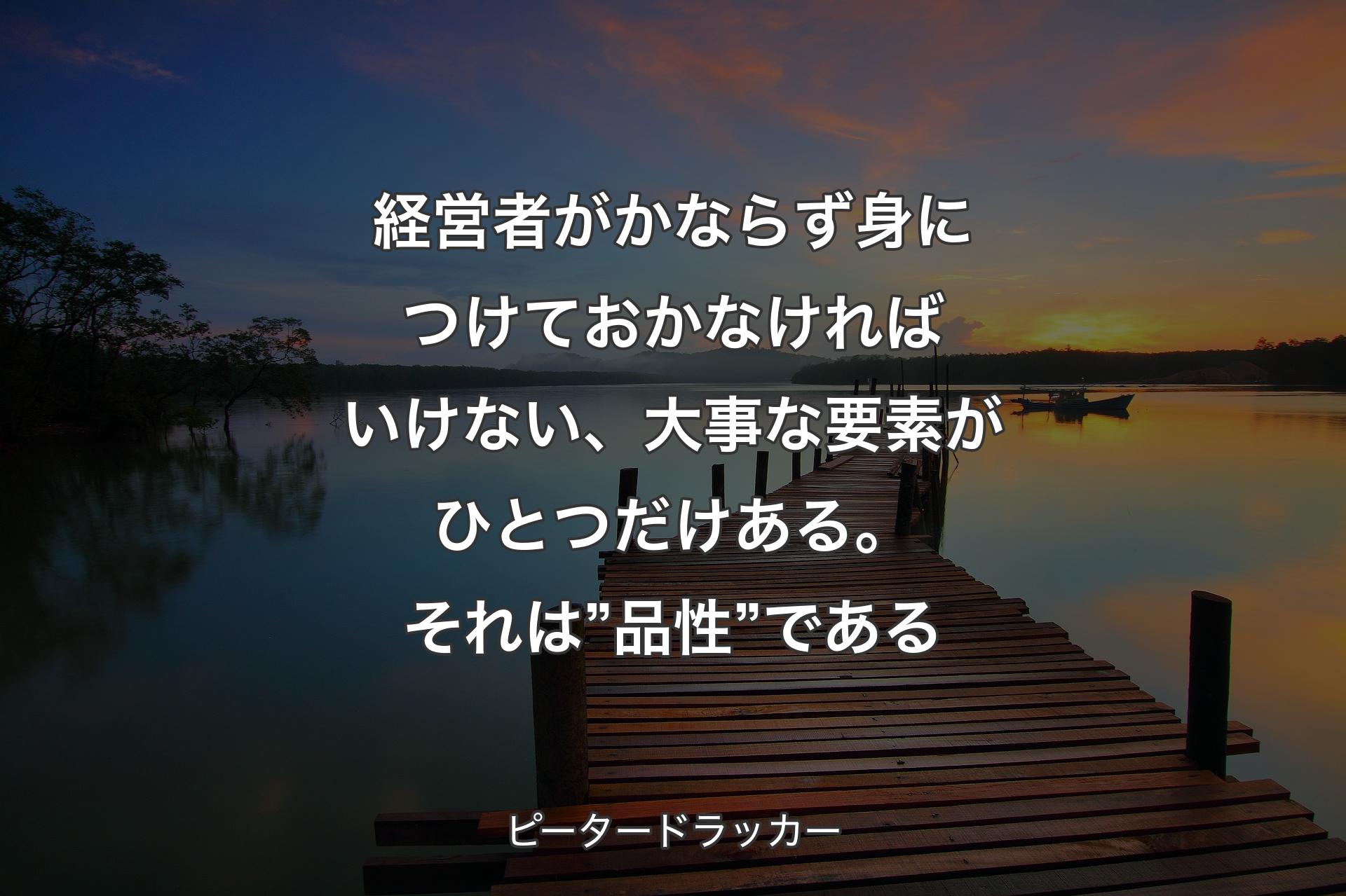 【背景3】経営者がかならず身につけておかなければいけない、大事な要素がひとつだけある。それは”品性”である - ピータードラッカー