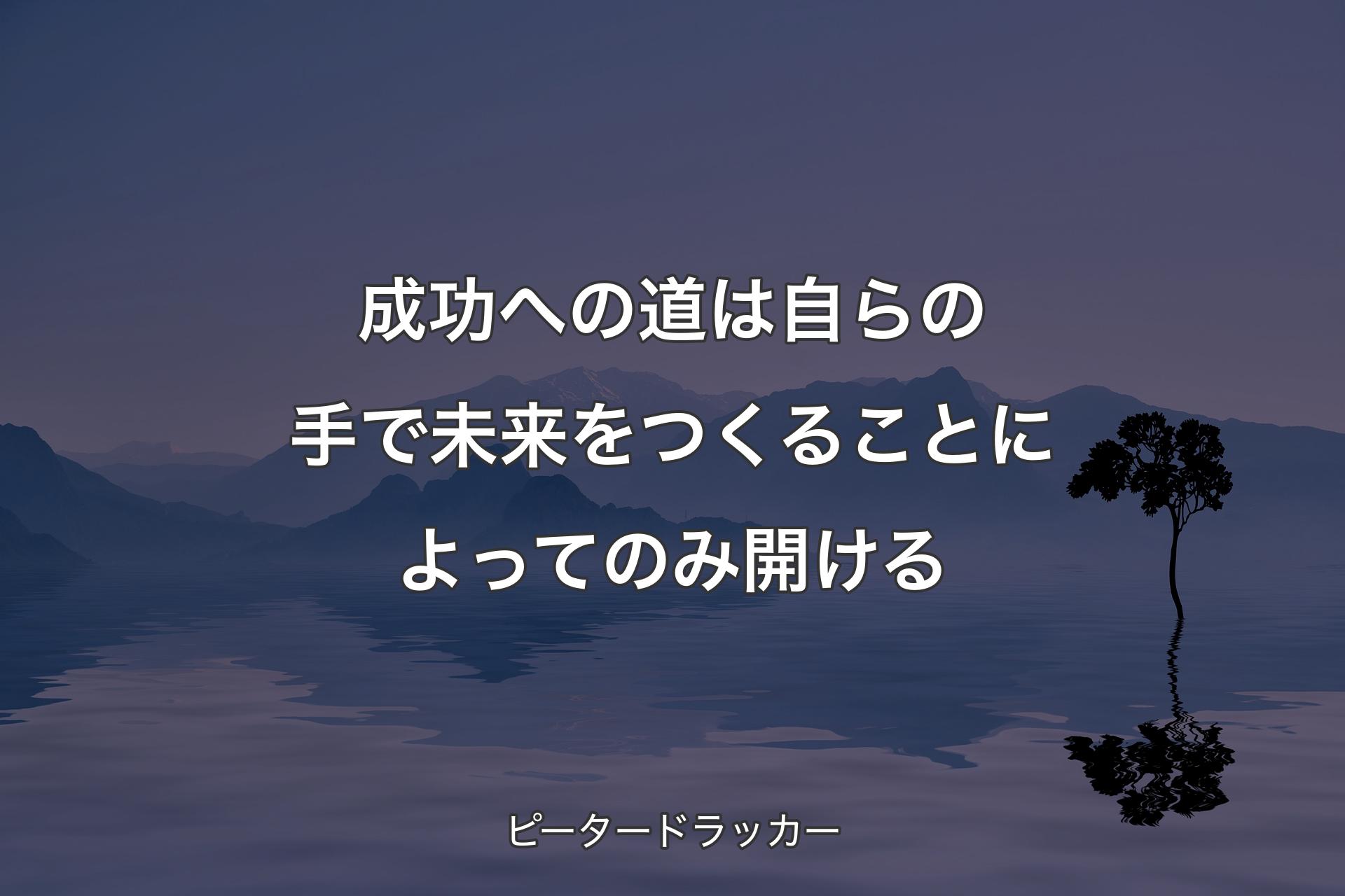 【背景4】成功への道は自らの手で未来をつくることによってのみ開ける - ピータードラッカー