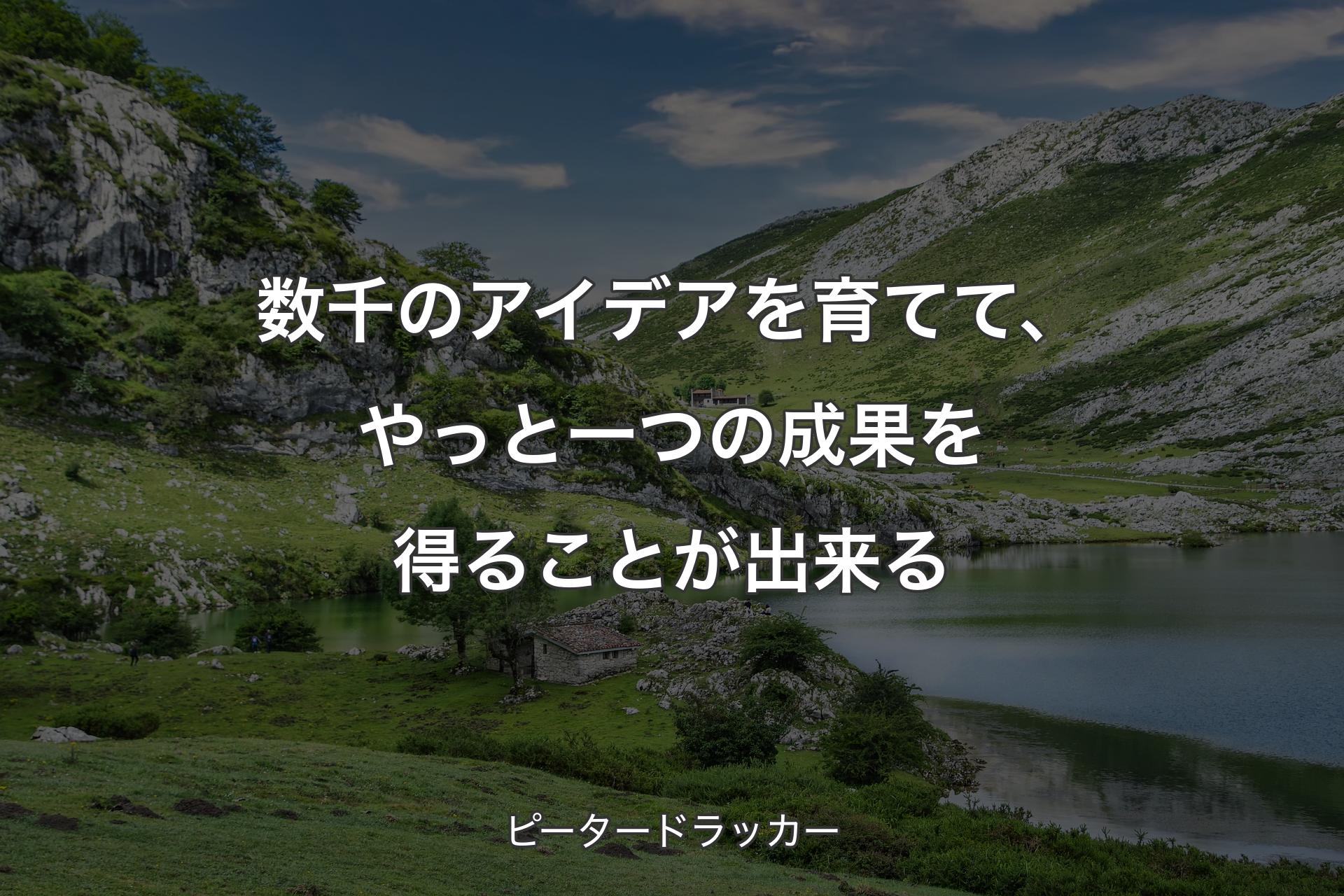 【背景1】数千のアイデアを育てて、やっと一つの成果を得ることが出来る - ピータードラッカー