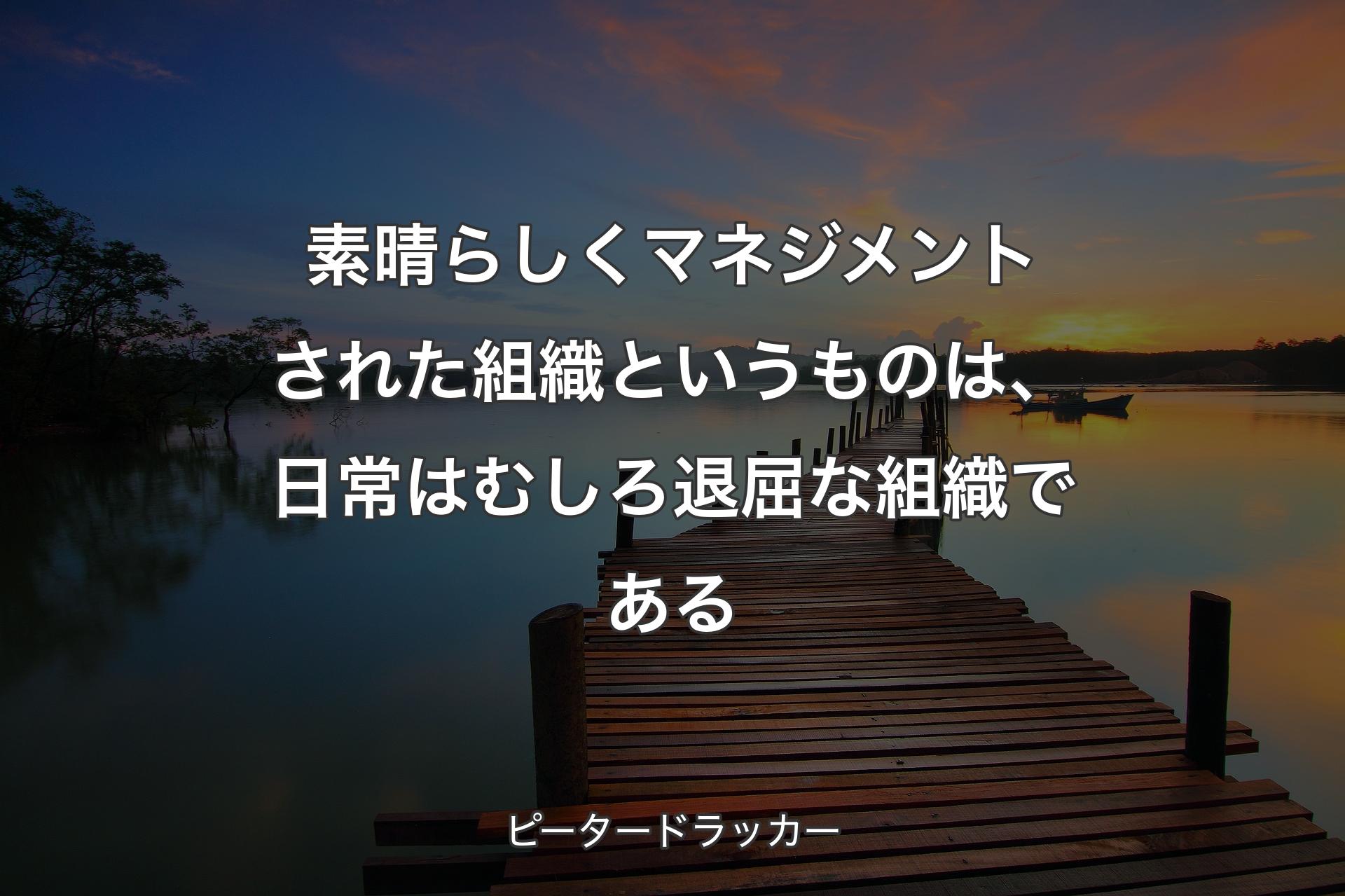 【背景3】素晴らしくマネジメントされた組�織というものは、日常はむしろ退屈な組織である - ピータードラッカー