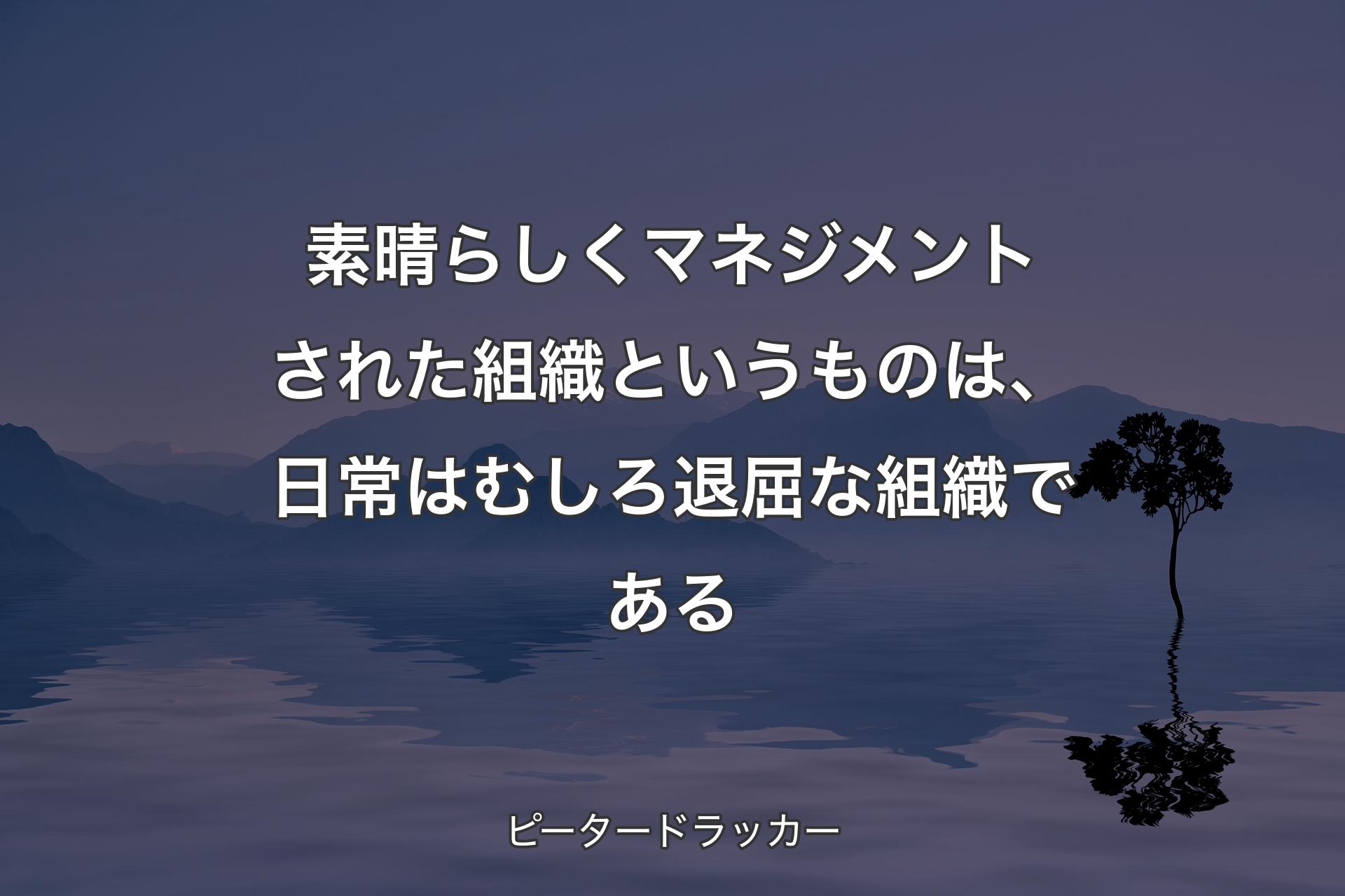 【背景4】素晴らしくマネジメントされた組織というものは、日常はむしろ退屈な組織である - ピータードラッカー