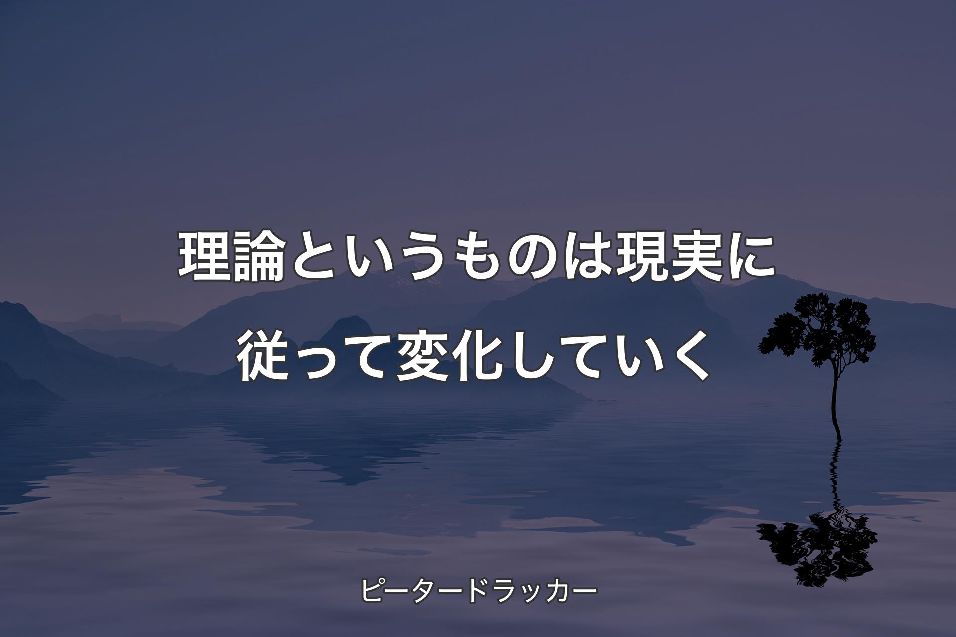 【背景4】理論というものは現実に従って変化していく - ピータードラッカー