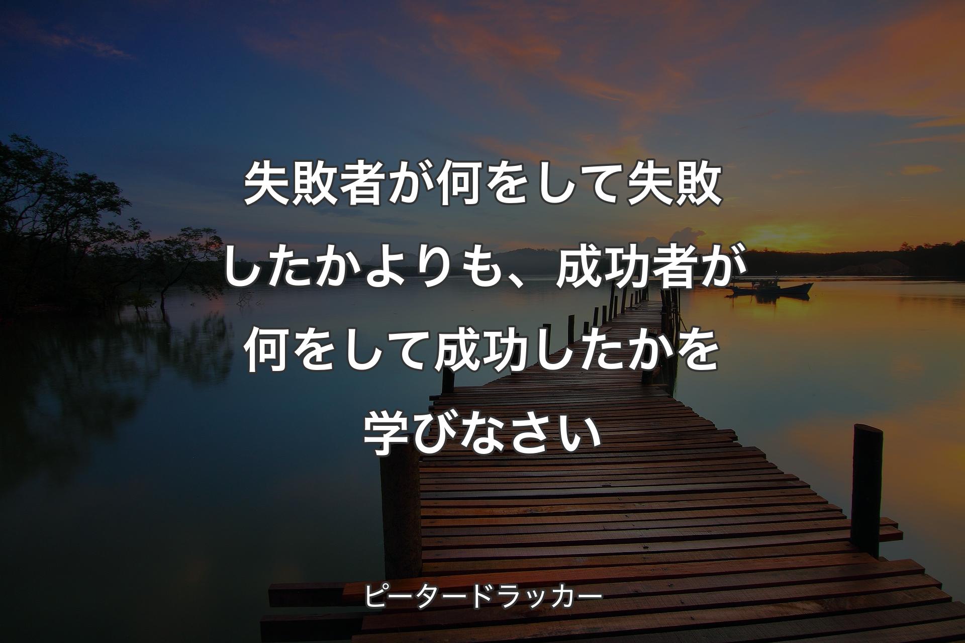 失敗者が何をして失敗したかよりも、成功者が何をして成功したかを学びなさい - ピータードラッカー