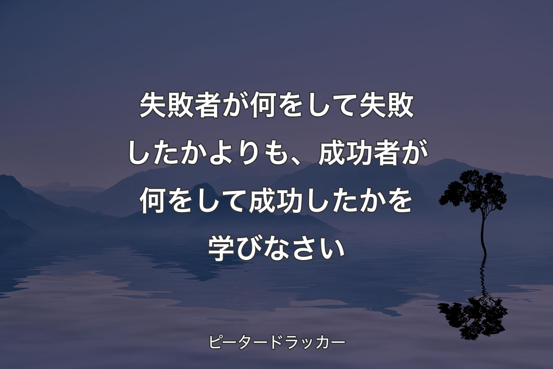 【背景4】失敗者が何をして失敗したかよりも、成功者が何をして成功したかを学びなさい - ピータードラッカー