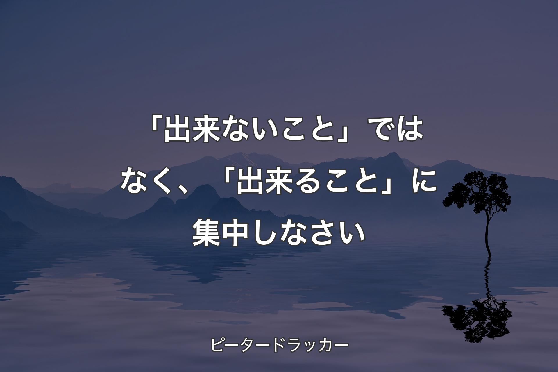 【背景4】「出来ないこと」ではなく、「出来ること」に集中しなさい - ピータードラッカー