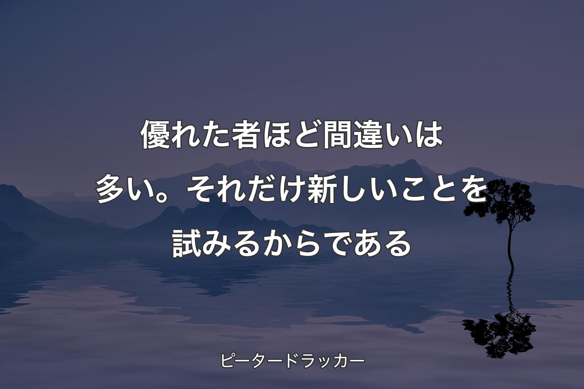 【背景4】優れた者ほど間違いは多い。それだけ新しいことを試みるからである - ピータードラッカー