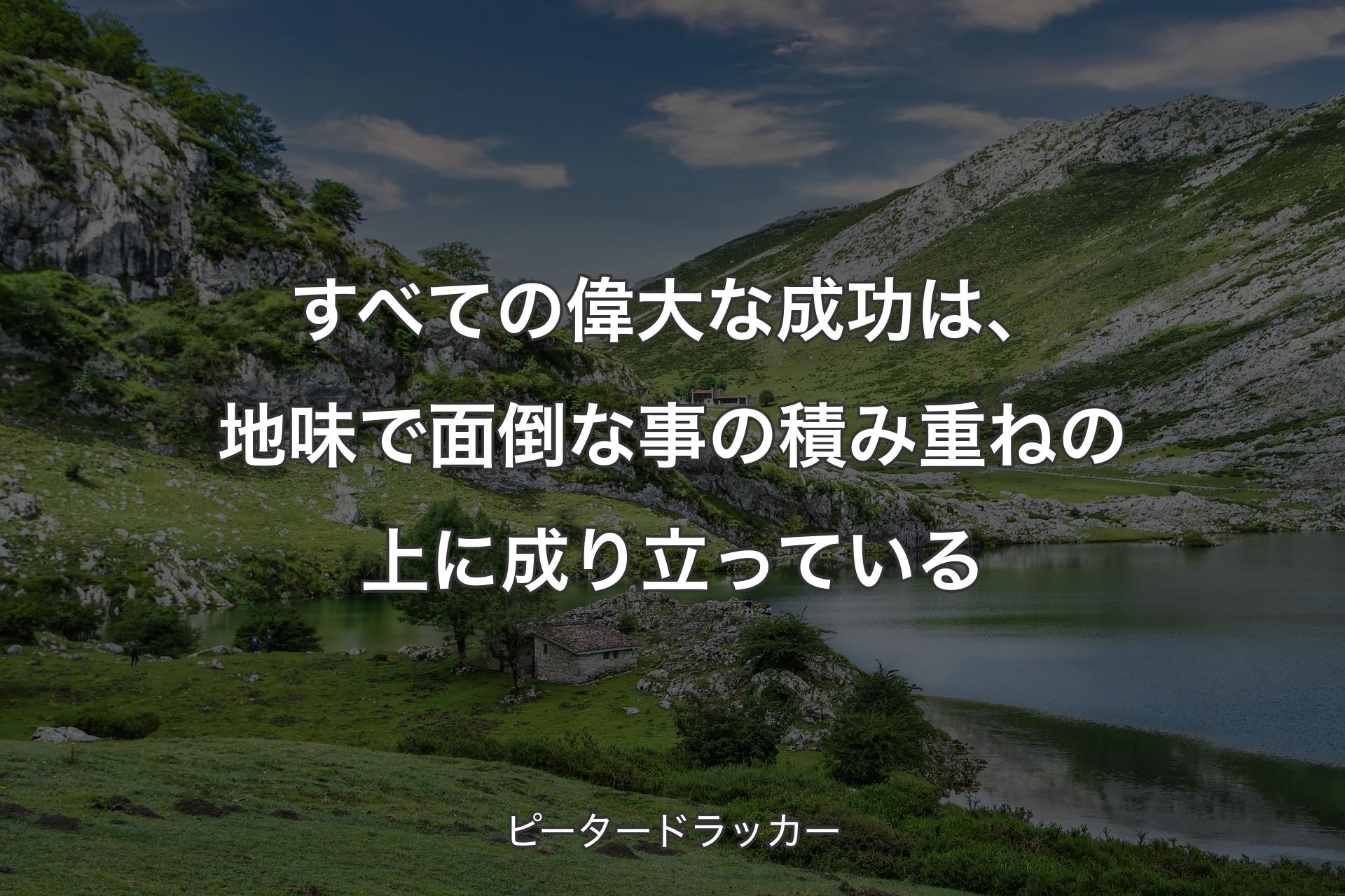 【背景1】すべての偉大な成功は、地味で面倒な事の積み重ねの上に成り立っている - ピータードラッカー