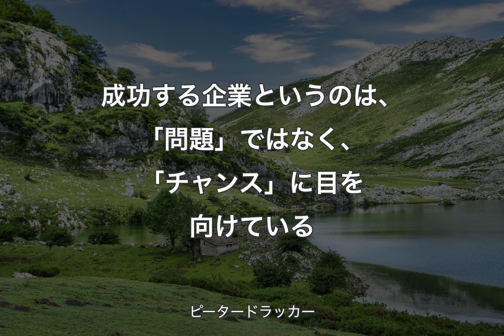 【背景1】成功する企業というのは、「問題」ではなく、「チャンス」に目を向けている - ピータードラッカー