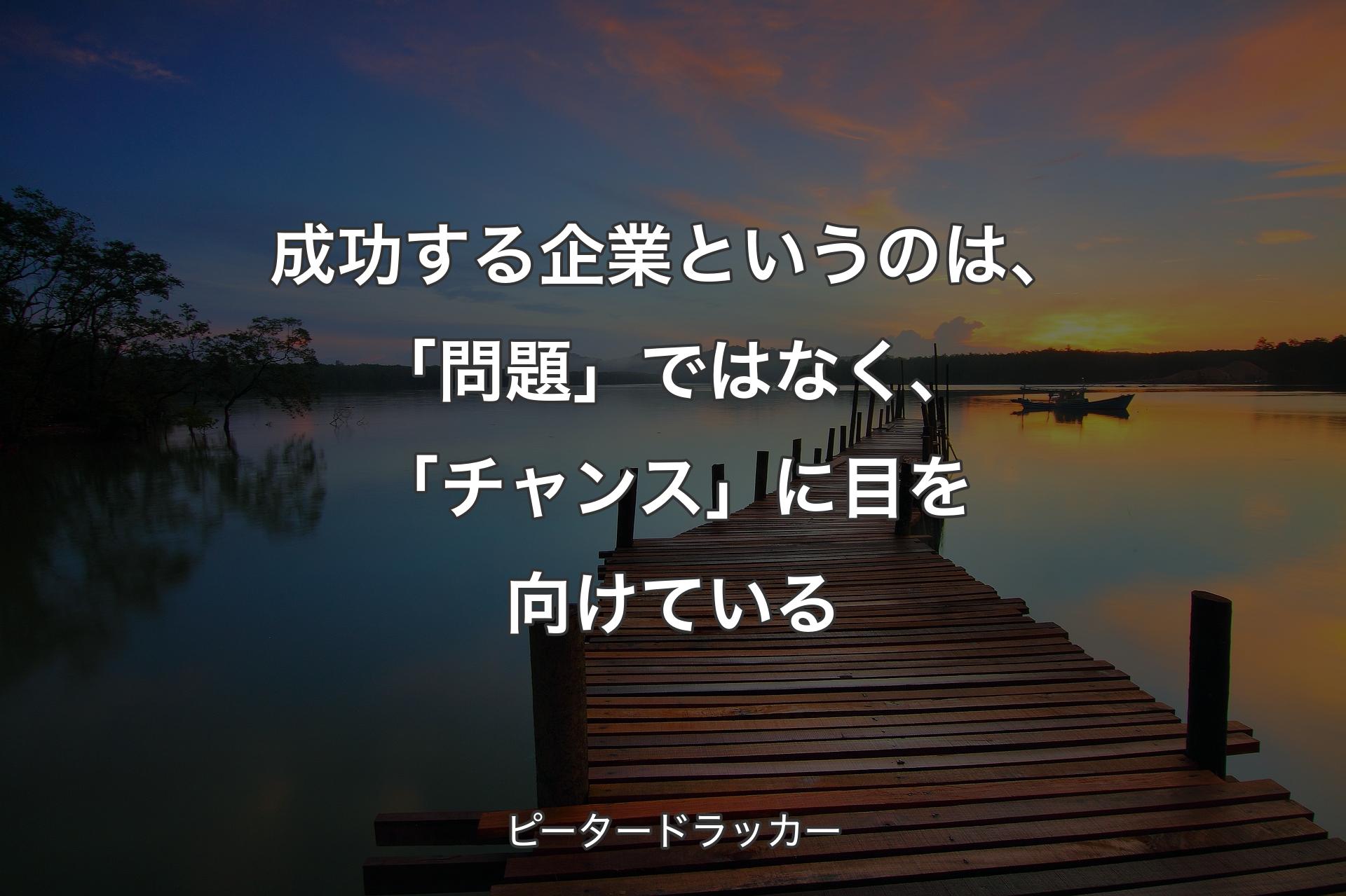 【背景3】成功する企業というのは、「問題」ではなく、「チャン�ス」に目を向けている - ピータードラッカー