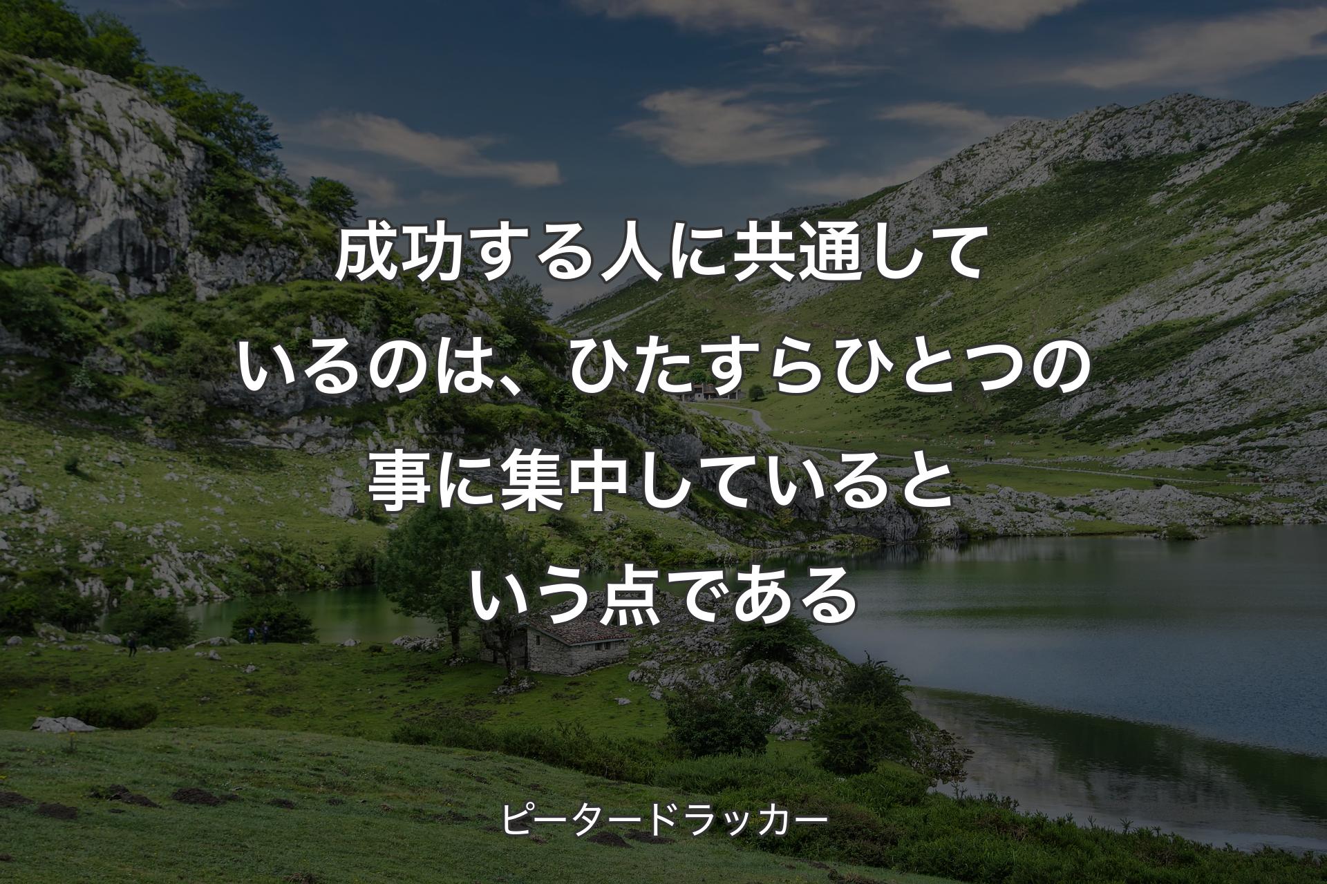 成功する人に共通しているのは、ひたすらひとつの事に集中しているという点である - ピータードラッカー