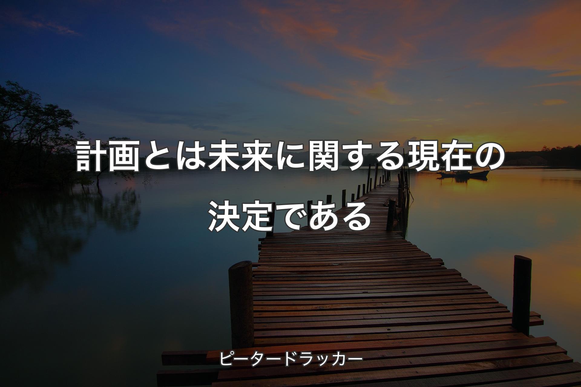 【背景3】計画とは未来に関する現在の決定である - ピータードラッカー