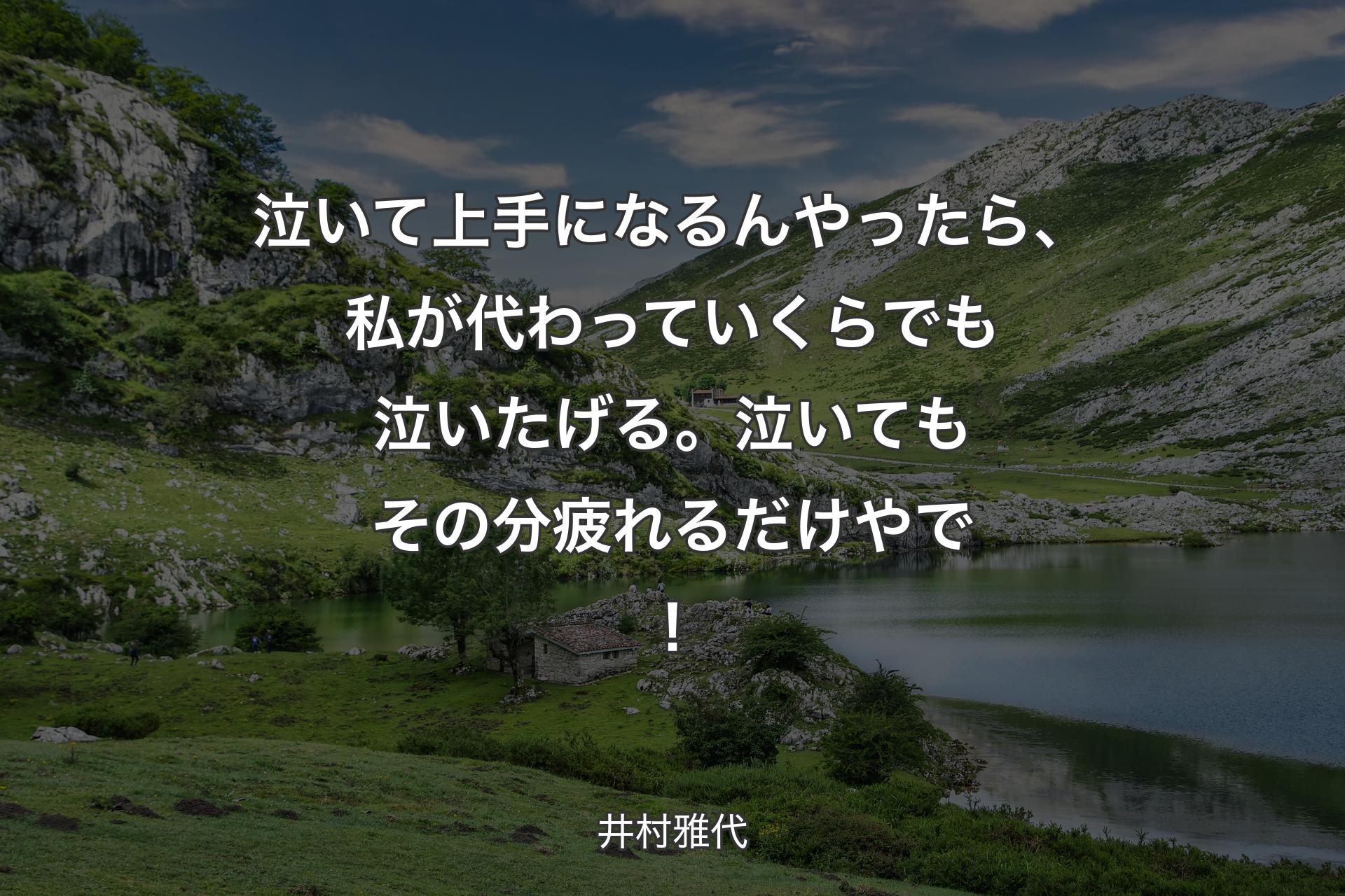 泣いて上手になるんやったら、私が代わっていくらでも泣いたげる。泣いてもその分疲れるだけやで！ - 井村雅代