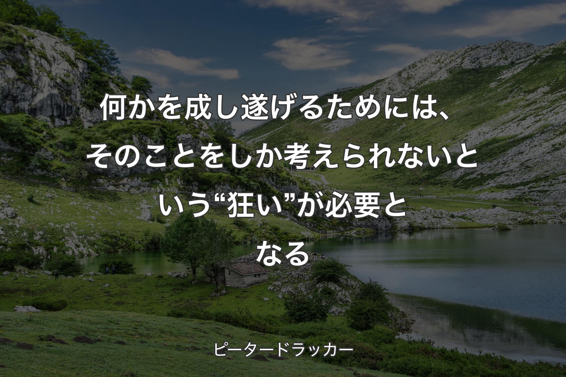 【背景1】何かを成し遂げるためには、そのことをしか考えられないという“狂い”が必要となる - ピータードラッカー