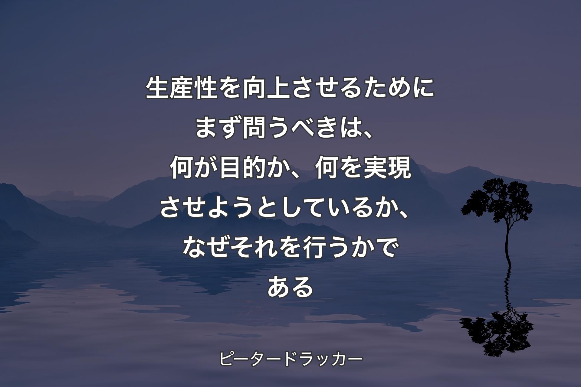 【背景4】生産性を向上させるためにまず問うべきは、何が目的か、何を実現させようとしているか、なぜそれを行うかである - ピータードラッカー