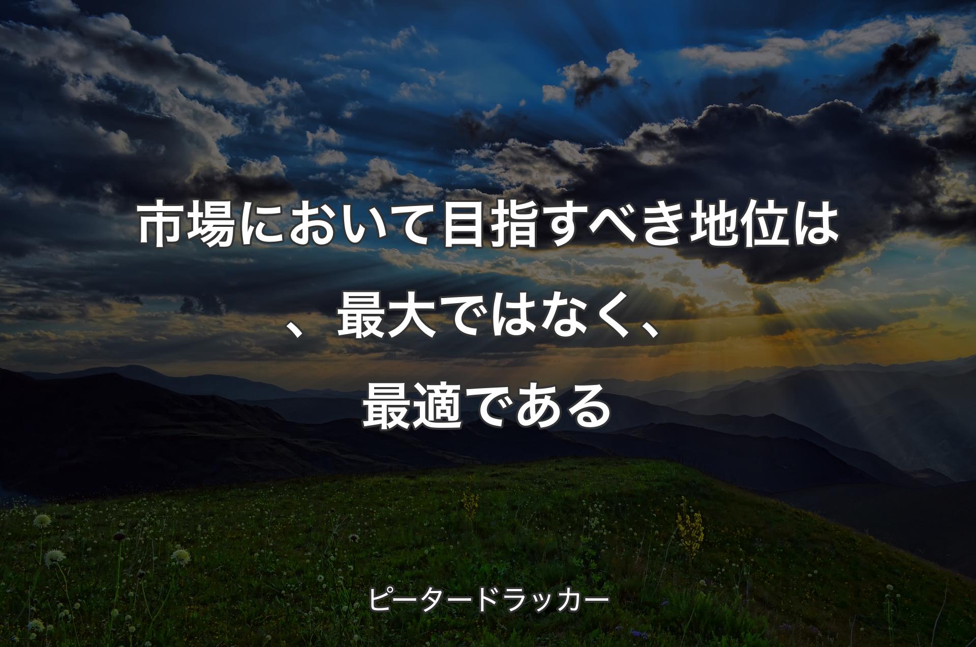 市場において目指すべき地位は、最大ではなく、最適である - ピータードラッカー