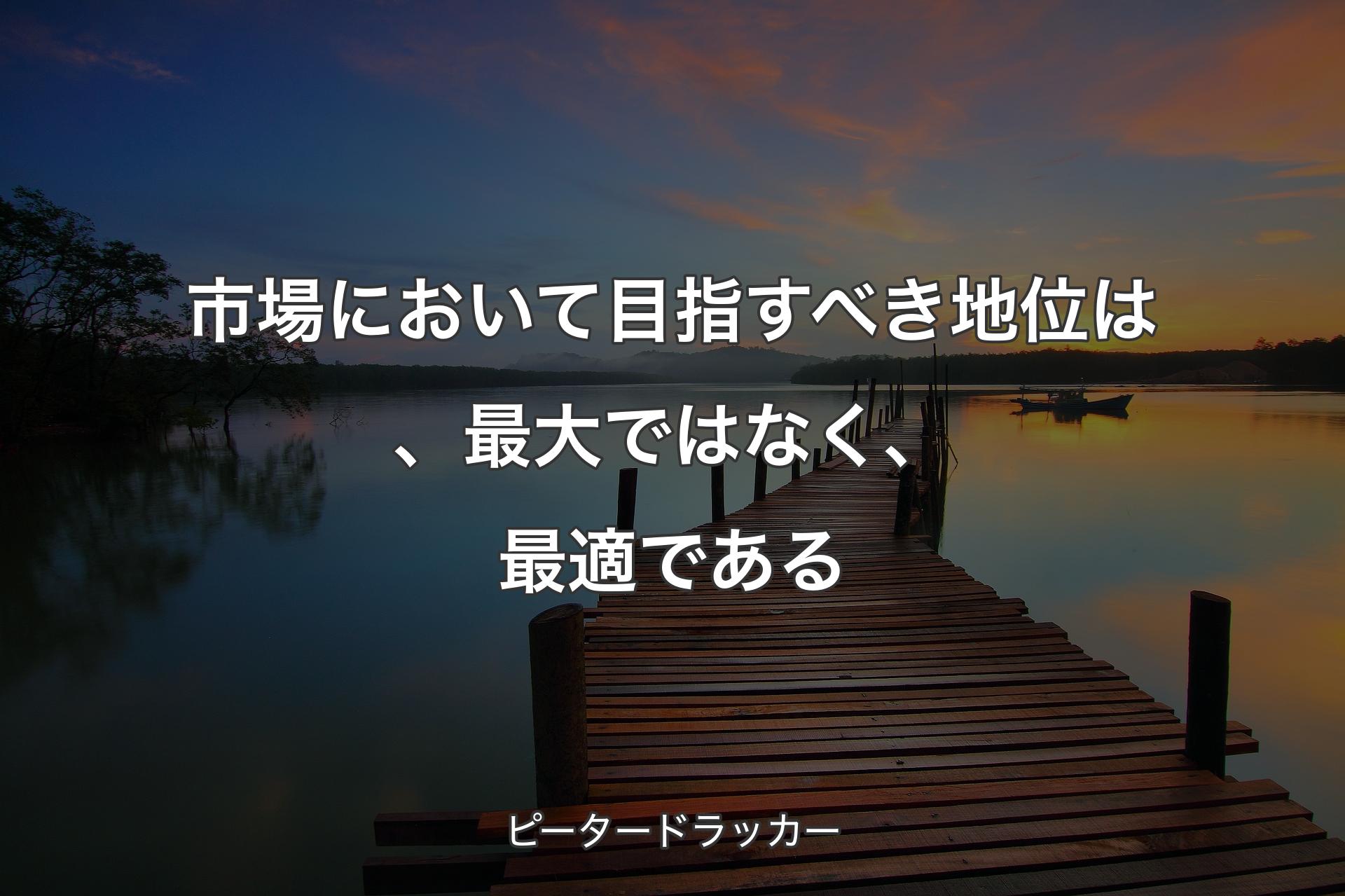 市場において目指すべき地位は、最大ではなく、最適である - ピータードラッカー