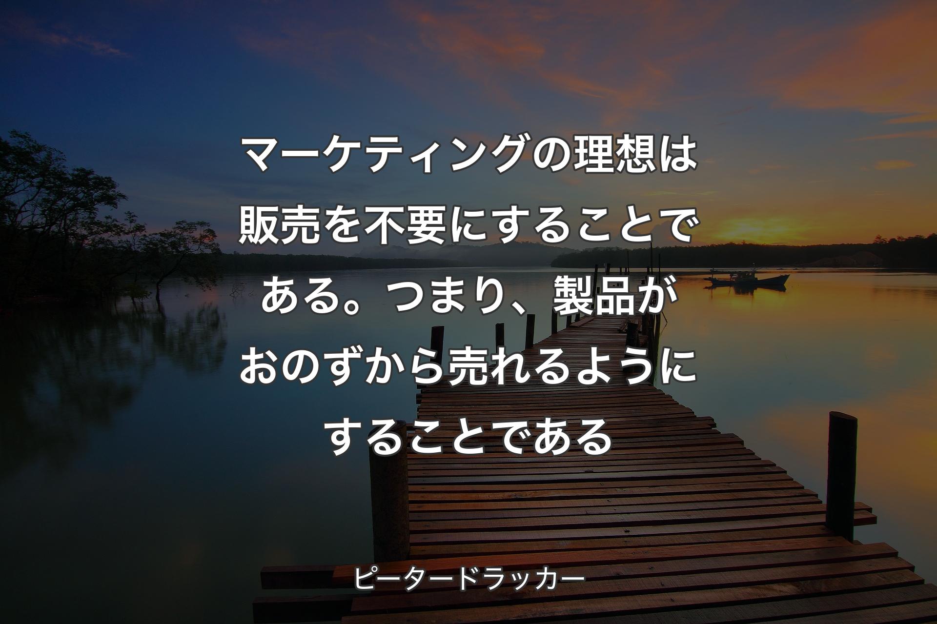【背景3】マーケティングの理想は販売を不要にすることである。つまり、製品がおのずから売れるようにすることである - ピータードラッカー