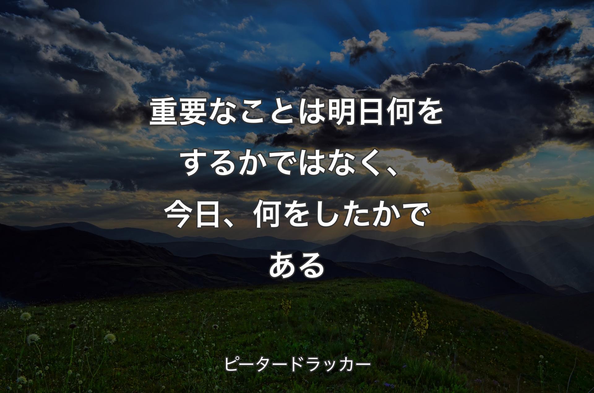 重要なことは明日何をするかではなく、今日、何をしたかである - ピータードラッカー