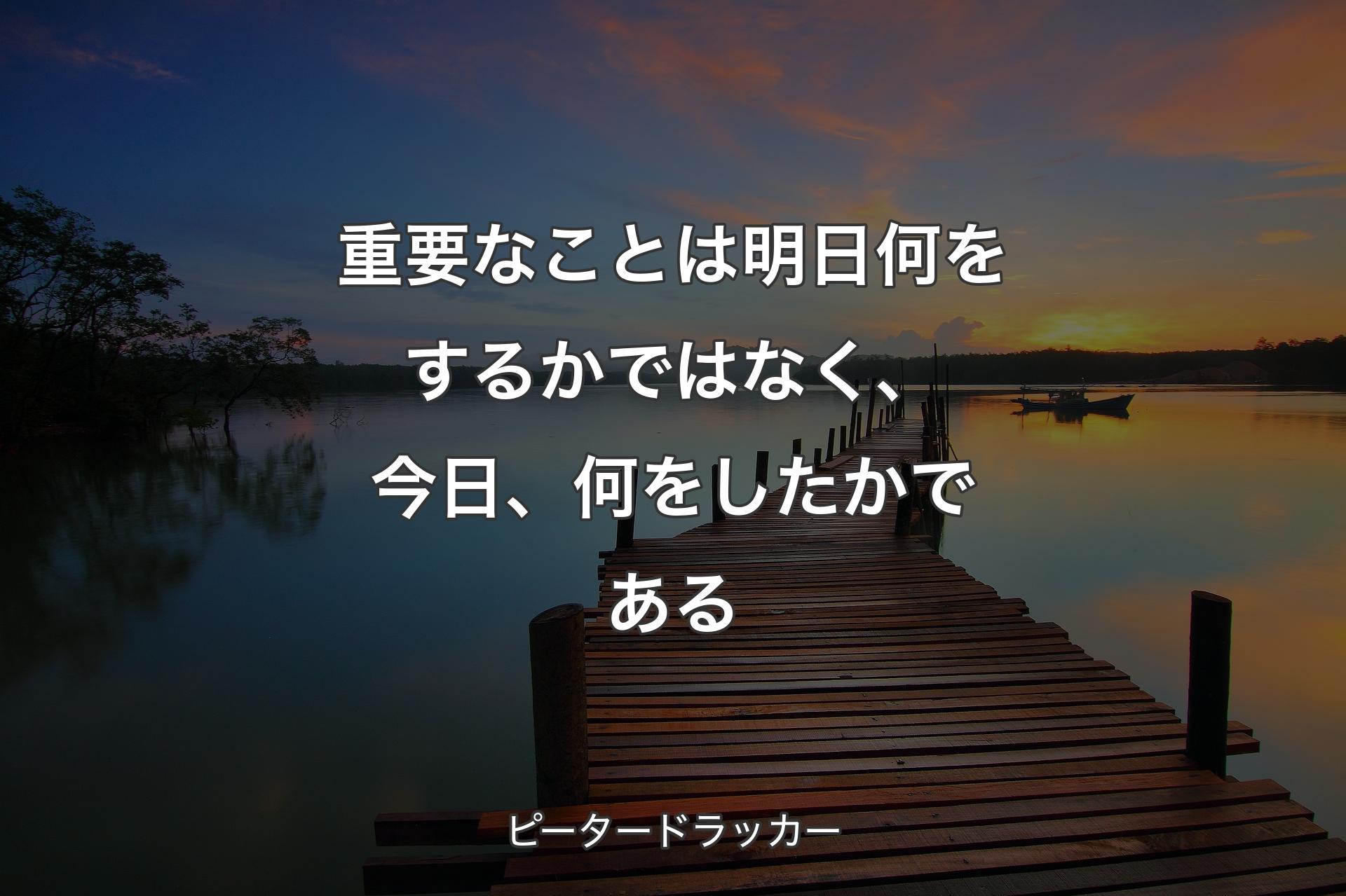 【背景3】重要なことは明日何をするかではなく、今日、何をしたかである - ピータードラッカー