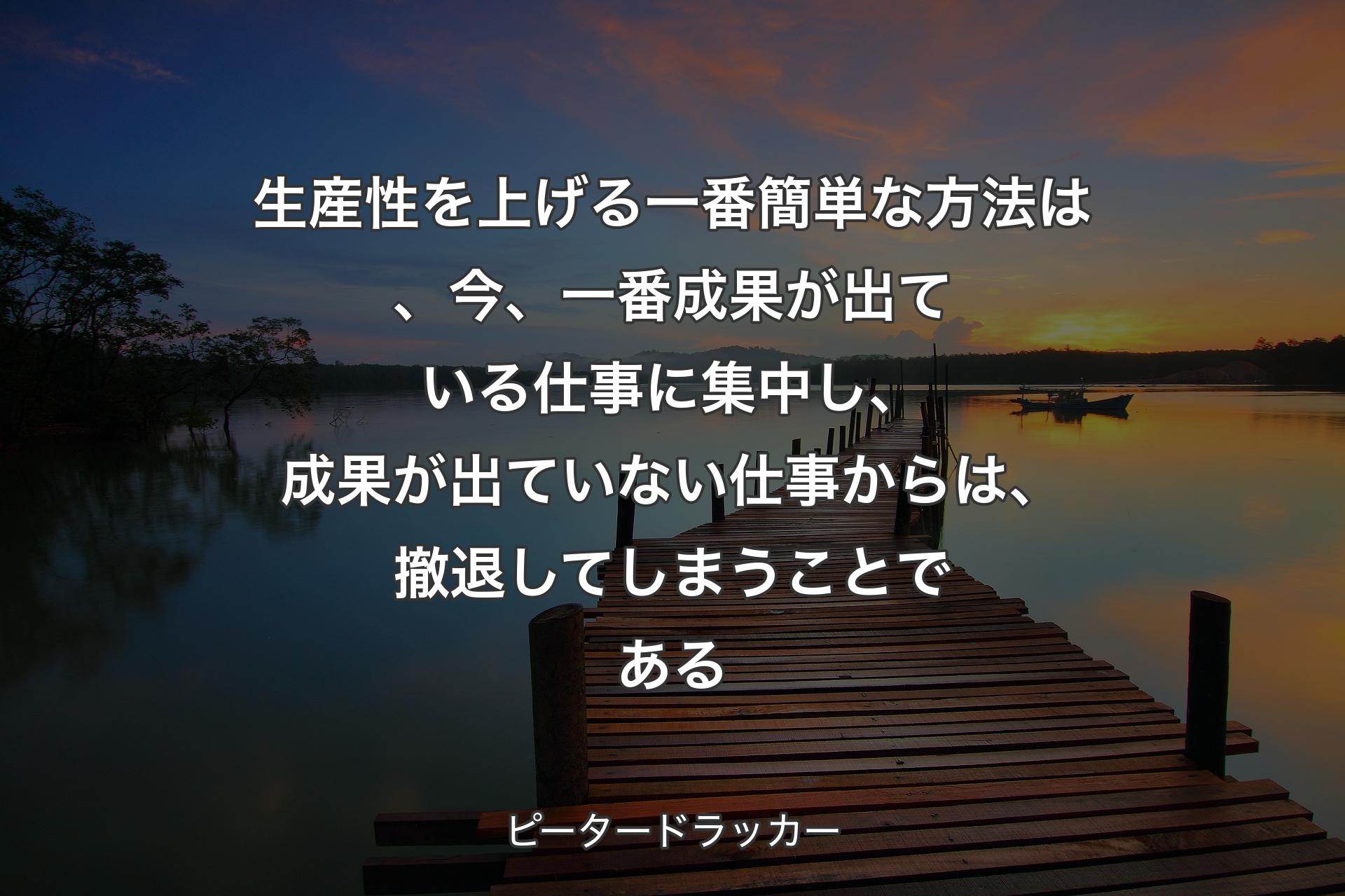 【背景3】生産性を上げる一番簡単な方法は、今、一番成果が出ている仕事に集中し、成果が出ていない仕事からは、撤退してしまうことである - ピータードラッカー