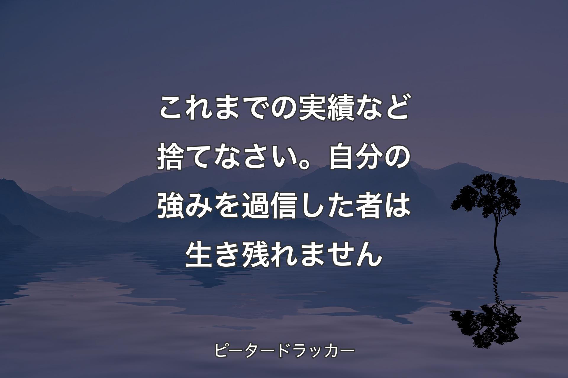 【背景4】これまでの実績など捨てなさい。自分の強みを過信した者は生き残れません - ピータードラッカー