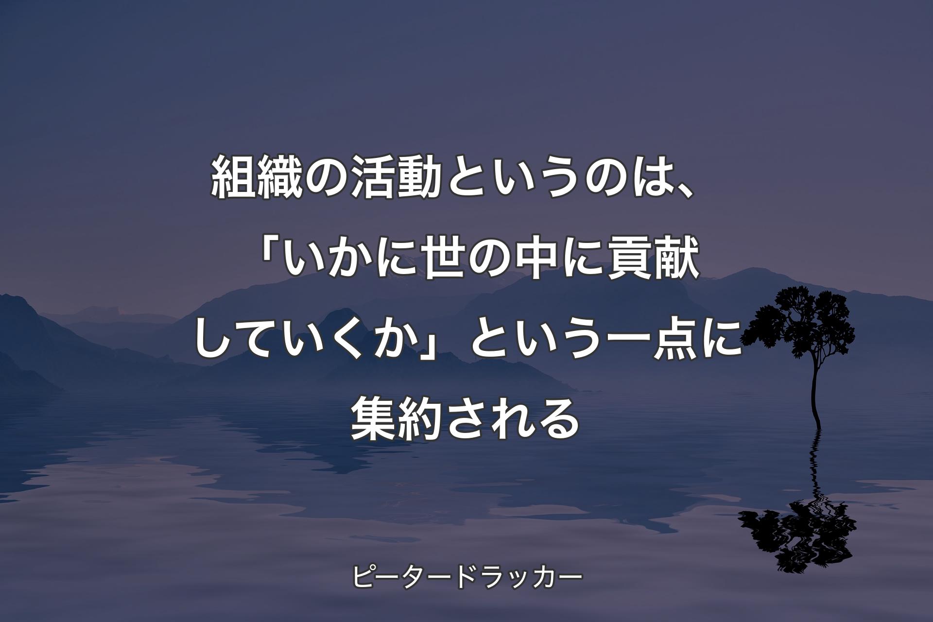 【背景4】組織の活動というのは、「いかに世の中に貢献していくか」という一点に集約される - ピータードラッカー