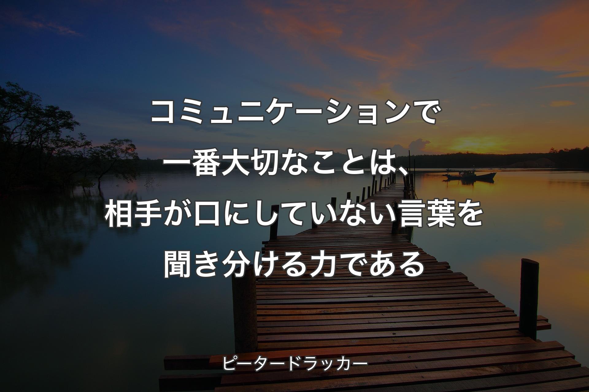 【背景3】コミュニケーションで一番大切なことは、相手が口にしていない言葉を聞き分ける力である - ピータードラッカー