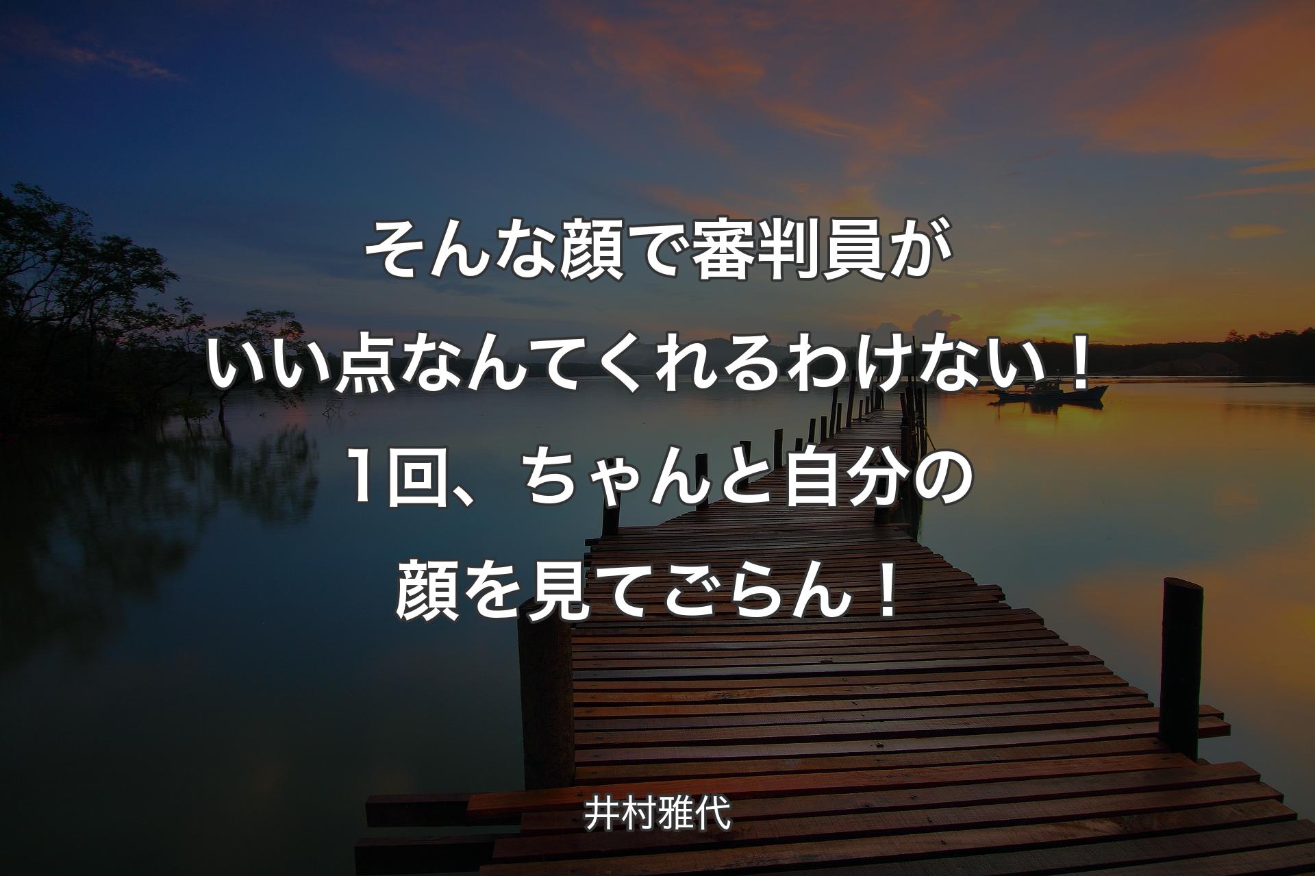 そんな顔で審判員がいい点なんてくれるわけない！1回、ちゃんと自分の顔を見てごらん！ - 井村雅代