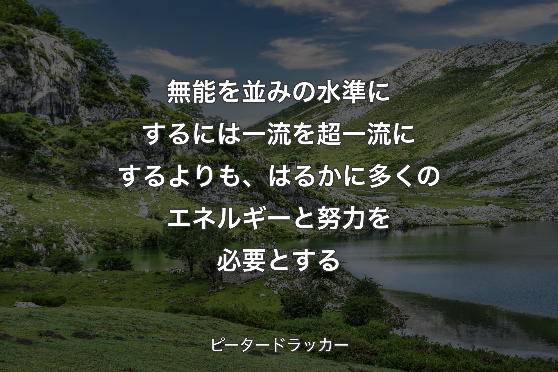 【背景1】無能を並みの水準にするには一流を超一流にするよりも、はるかに多くのエネルギーと努力を必要とする - ピータードラッカー