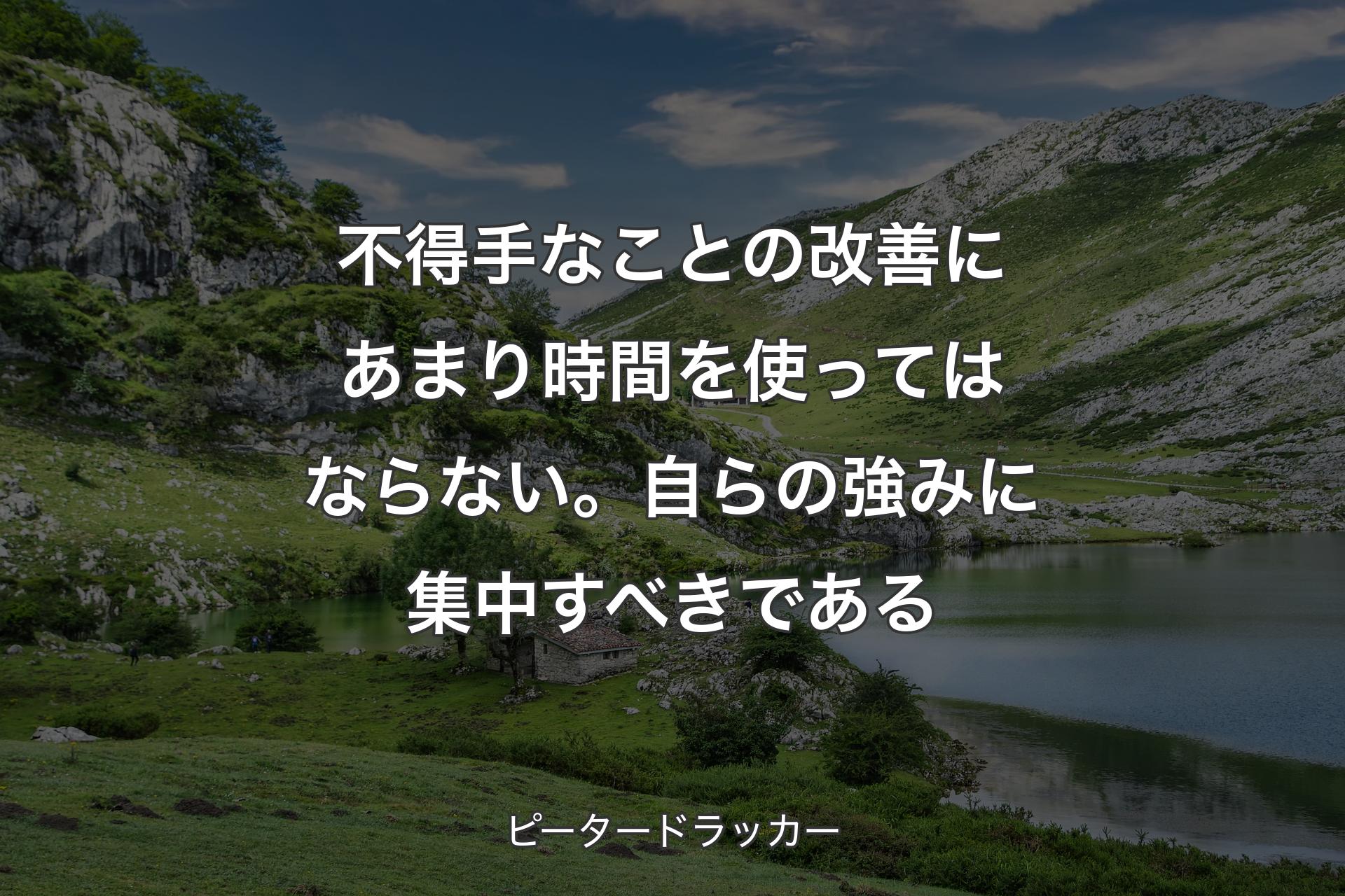 【背景1】不得手なことの改善にあまり時間を使ってはならない。自らの強みに集中すべきである - ピータードラッカー