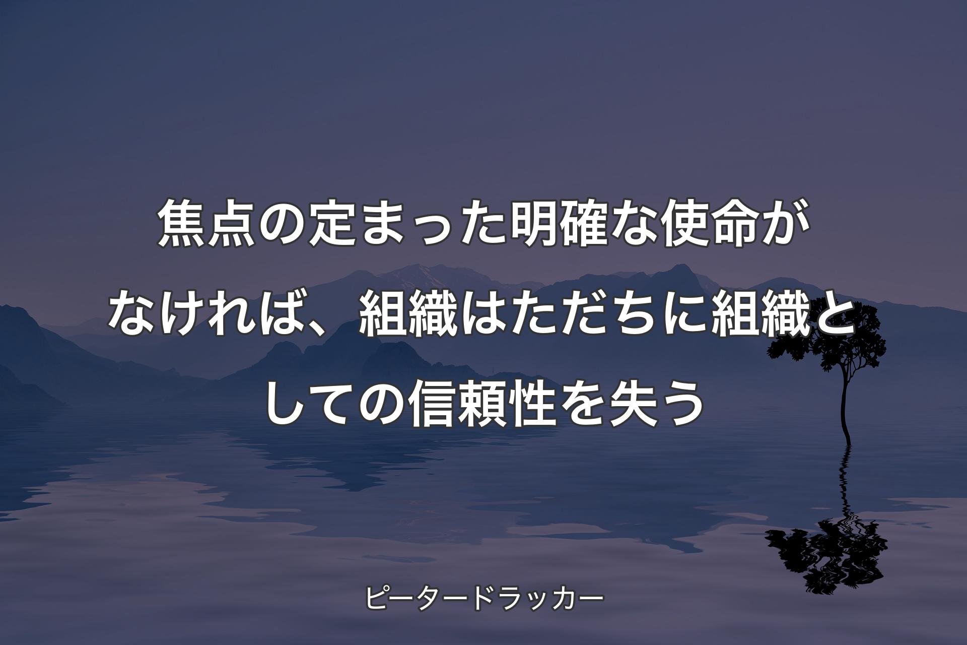 【背景4】焦点の定まった明確な使命がなければ、組織はただちに組織としての信頼性を失う - ピータードラッカー