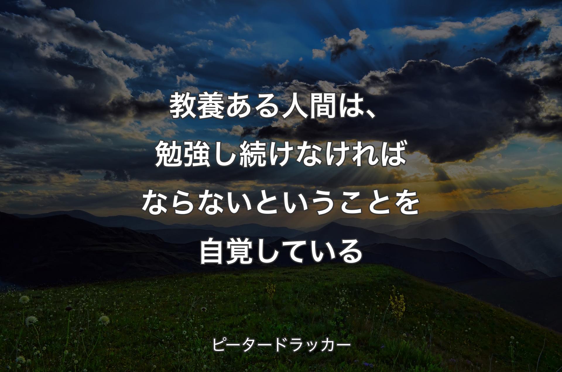 教養ある人間は、勉強し続けなければならないということを自覚している - ピータードラッカー