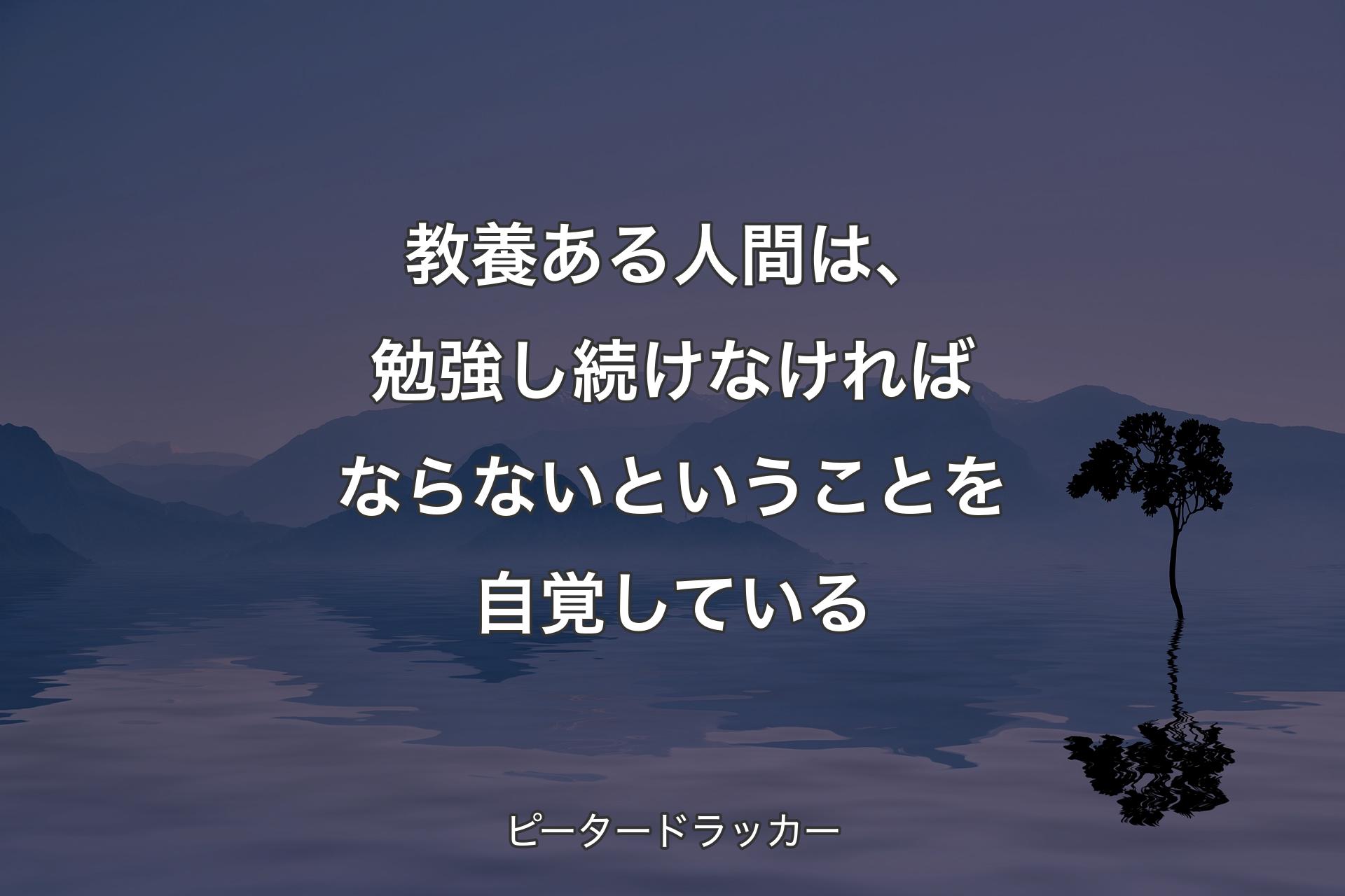 【背景4】教養ある人間は、勉強し続けなければならないということを自覚している - ピータードラッカー