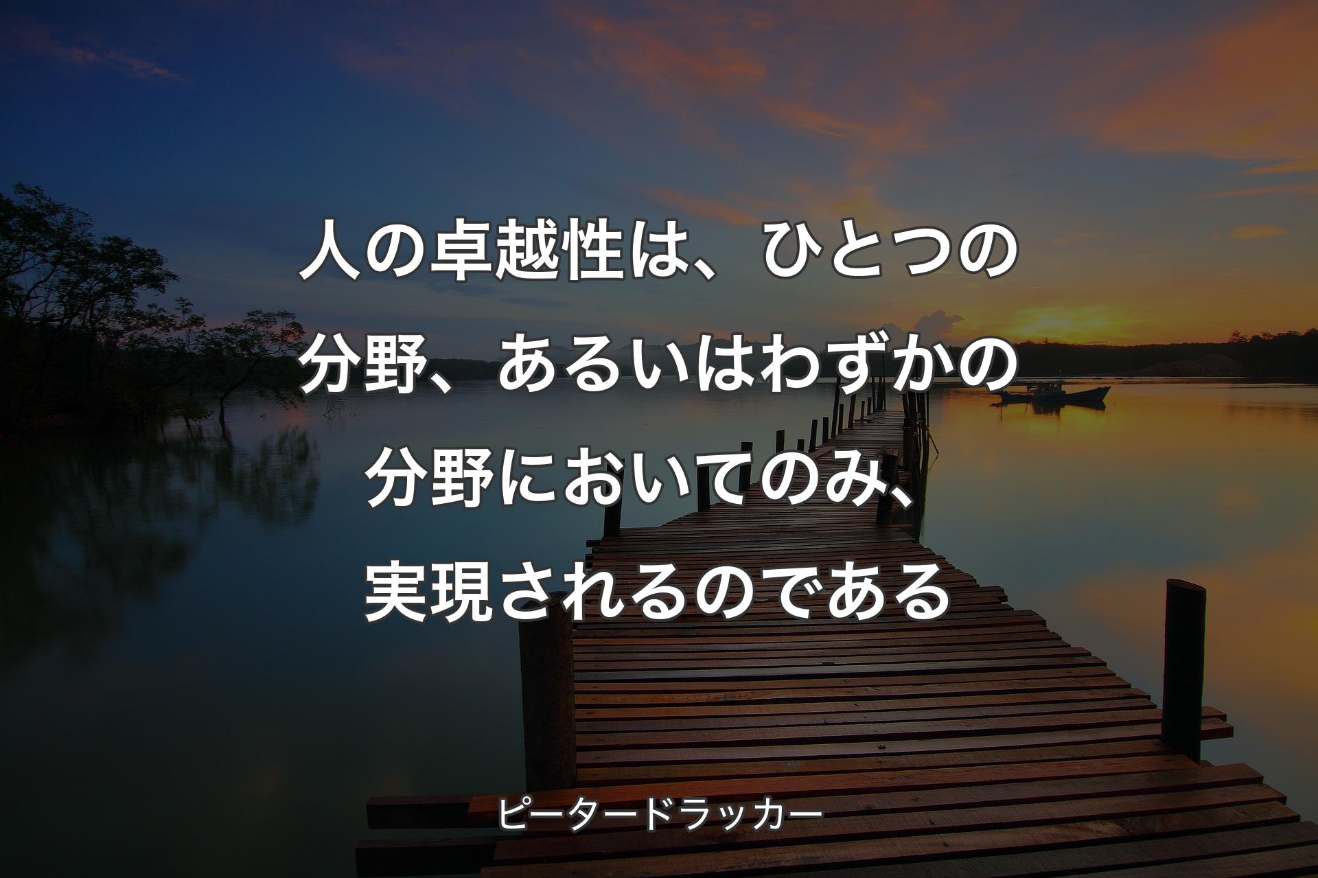 【背景3】�人の卓越性は、ひとつの分野、あるいはわずかの分野においてのみ、実現されるのである - ピータードラッカー