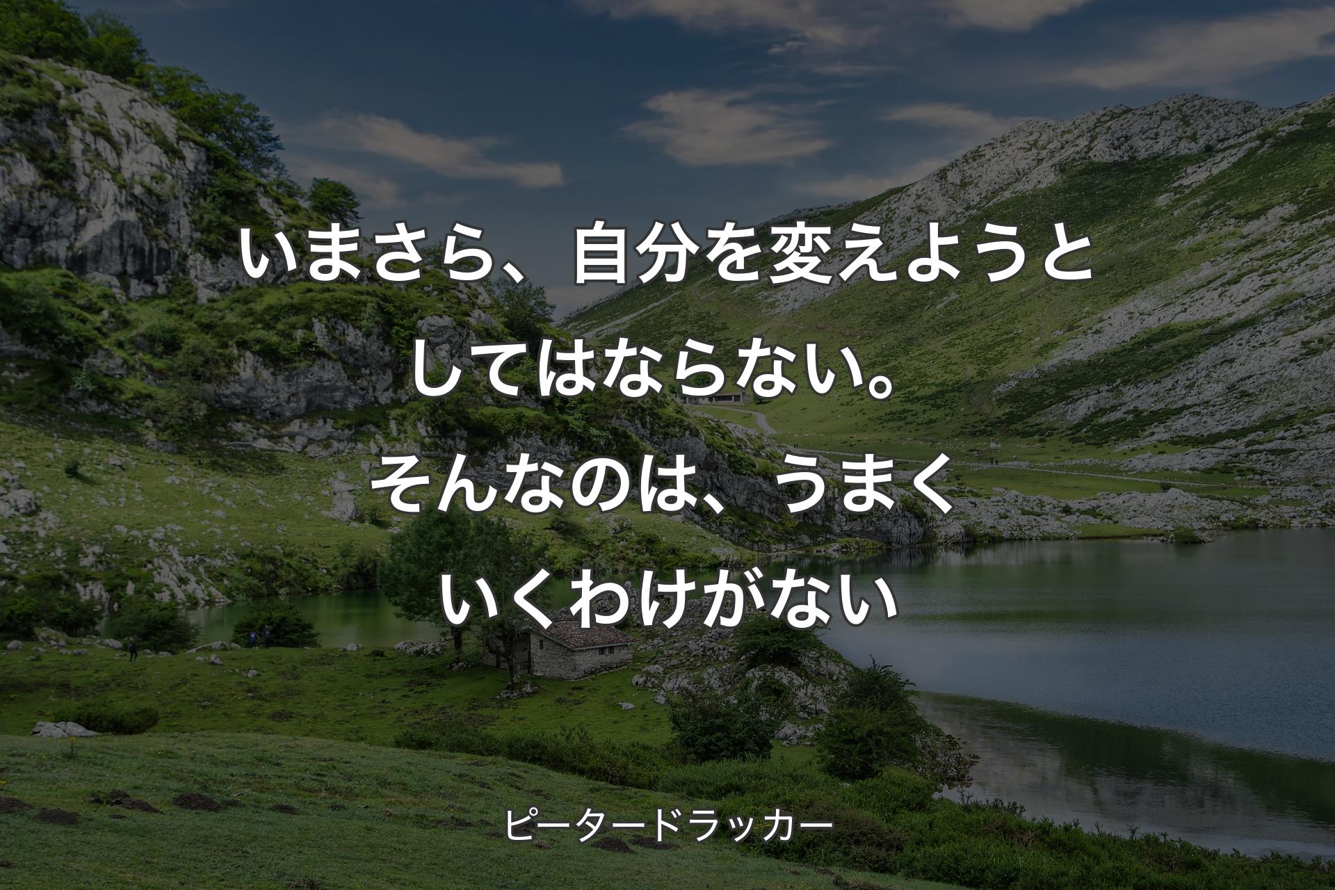 【背景1】いまさら、自分を変えようとしてはならない。そんなのは、うまくいくわけがない - ピータードラッカー