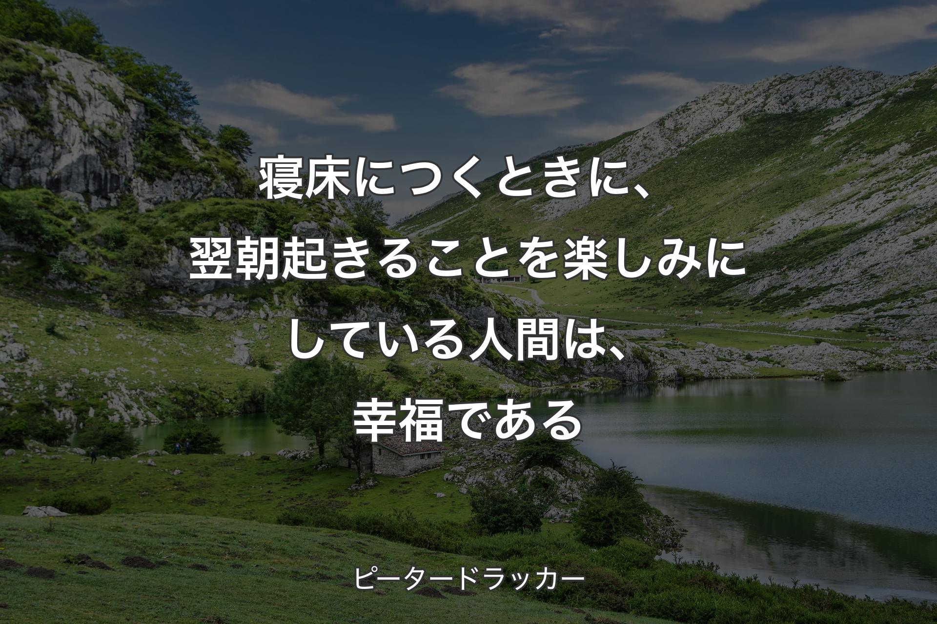 【背景1】寝床につくときに、翌朝起きることを楽しみにしている人間は、幸福である - ピータードラッカー