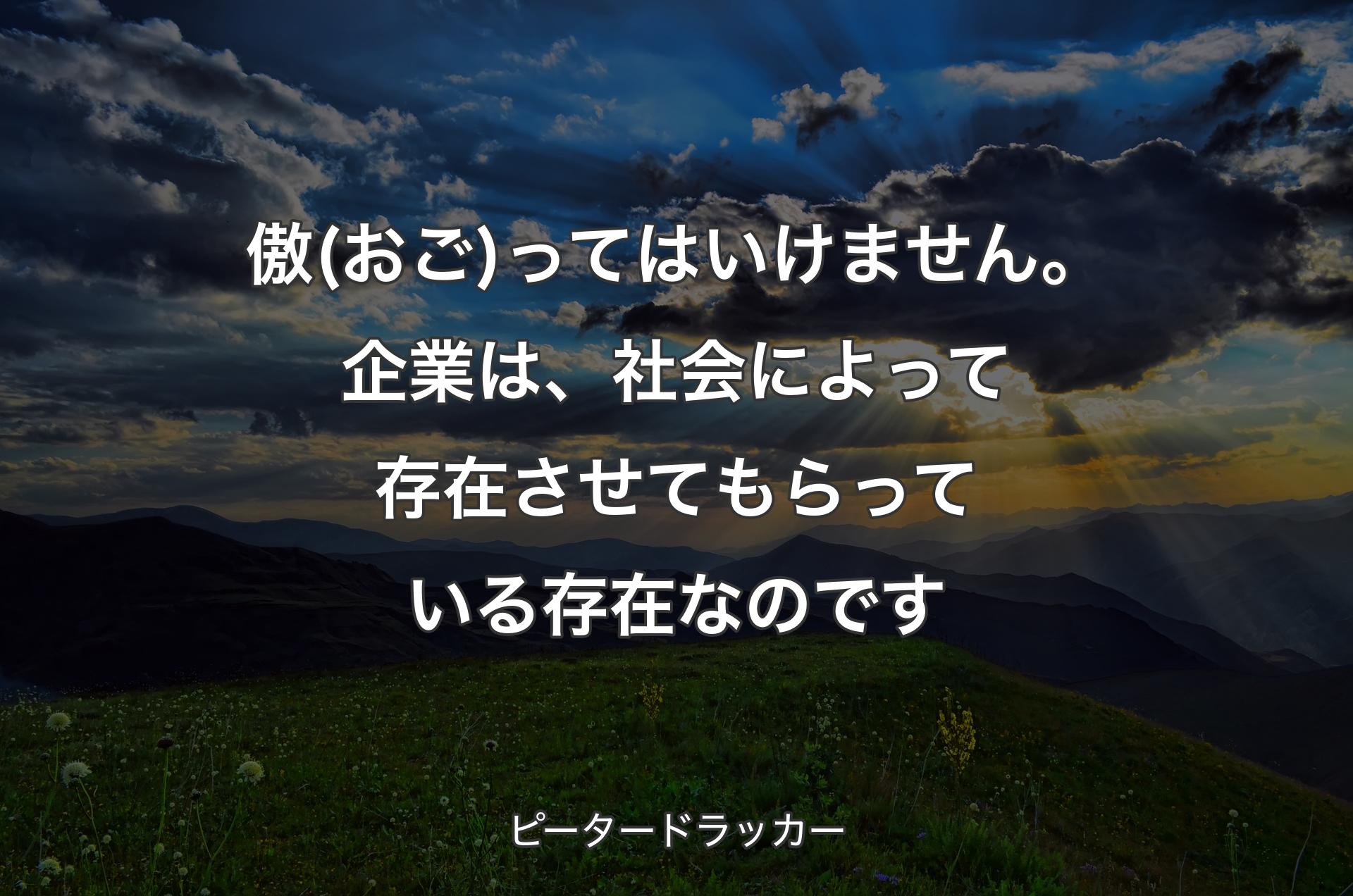 傲(おご)ってはいけません。企業は、社会によって存在させてもらっている存在なのです - ピータードラッカー