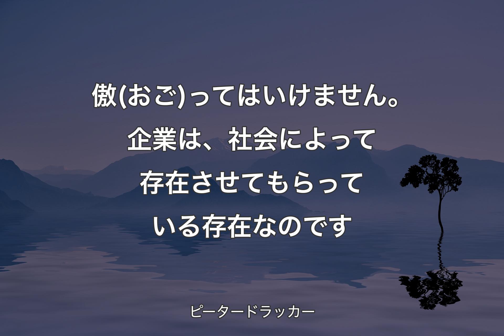 【背景4】傲(おご)ってはいけません。企業は、社会によって存在させてもらっている存在なのです - ピータードラッカー