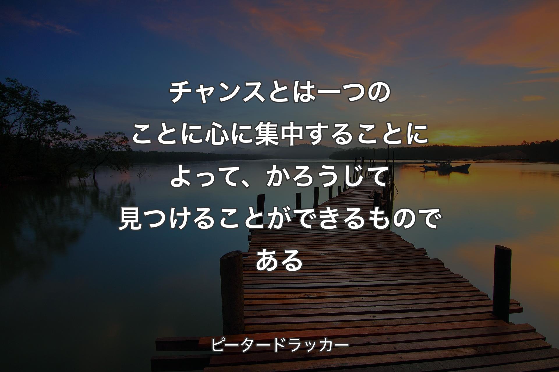 【背景3】チャンスとは一つのことに心に集中することによって、かろうじて見つけることができるものである - ピータードラッカー