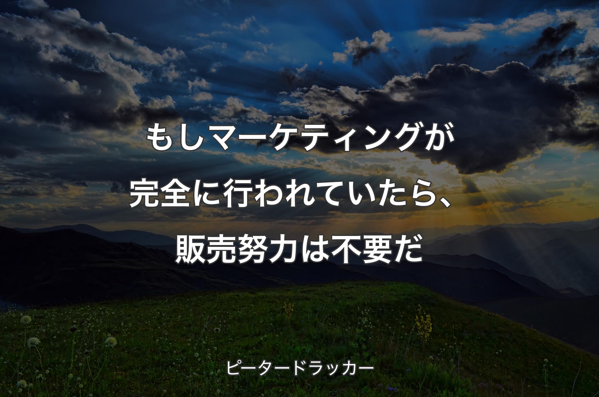 もしマーケティングが完全に行われていたら、販売努力は不要だ - ピータードラッカー