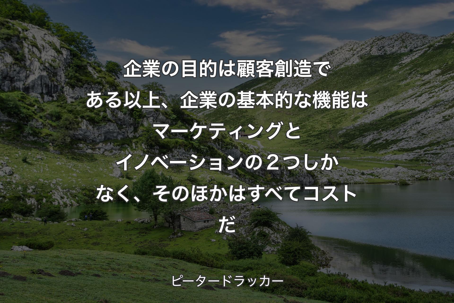 【背景1】企業の目的は顧客創造である以上、企業の基本的な機能はマーケティングとイノベーションの２つしかなく、そのほかはすべてコストだ - ピータードラッカー