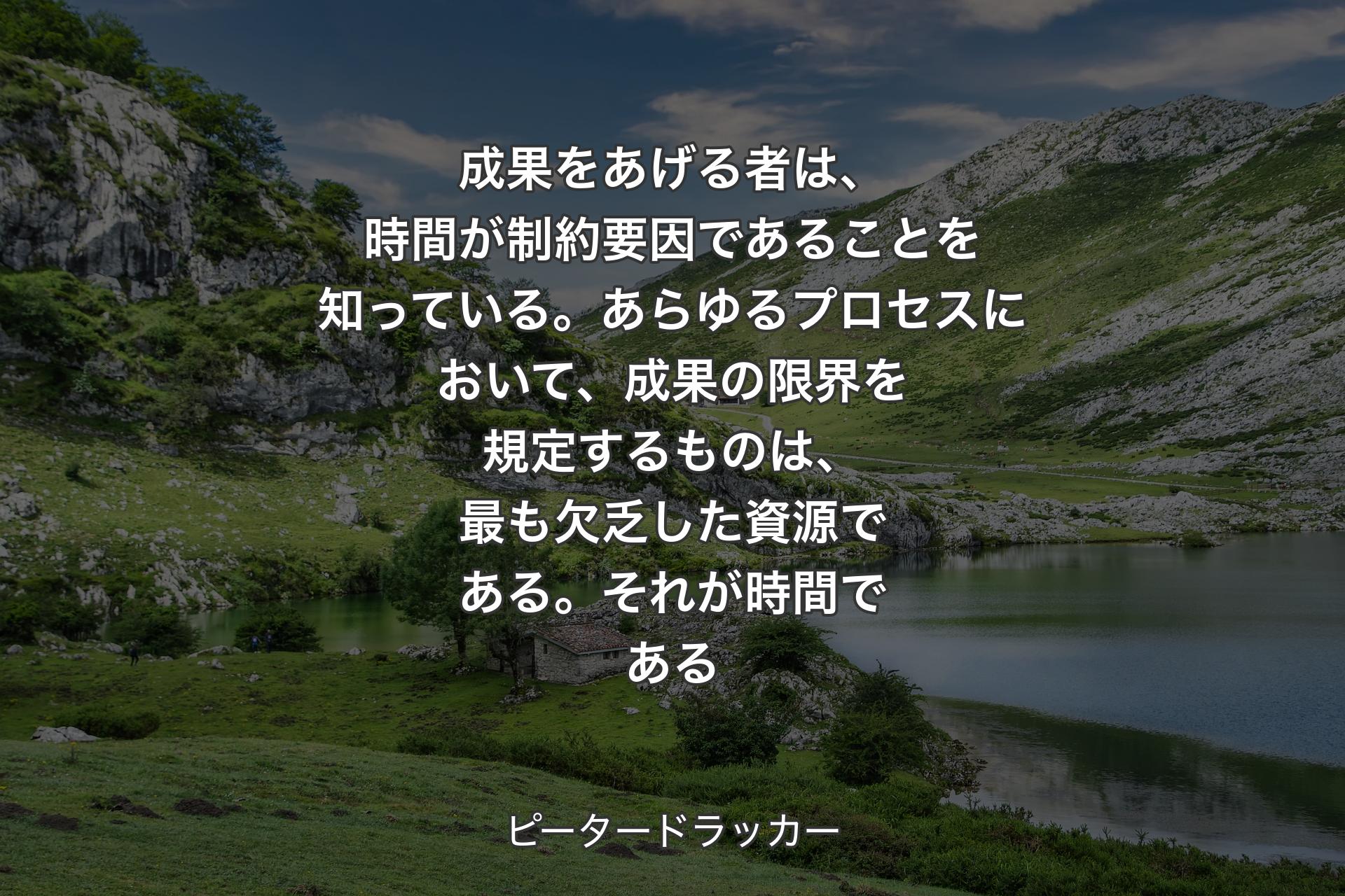 【背景1】成果をあげる者は、時間が制約要因であることを知っている。あらゆるプロセスにおいて、成果の限界を規定するものは、最も欠乏した資源である。それが時間である - ピータードラッカー