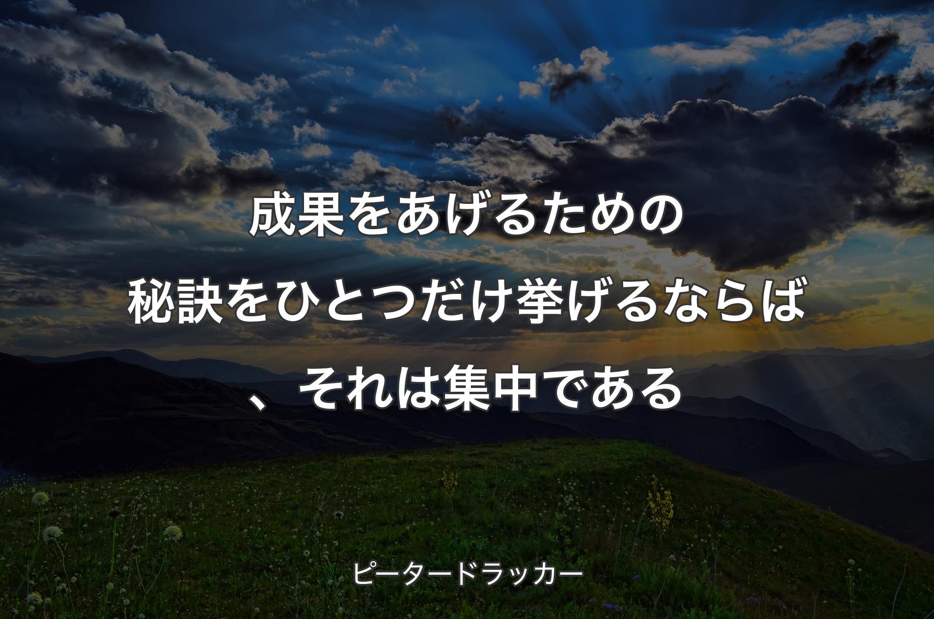 成果をあげるための秘訣をひとつだけ挙げるならば、それは集中である - ピータードラッカー